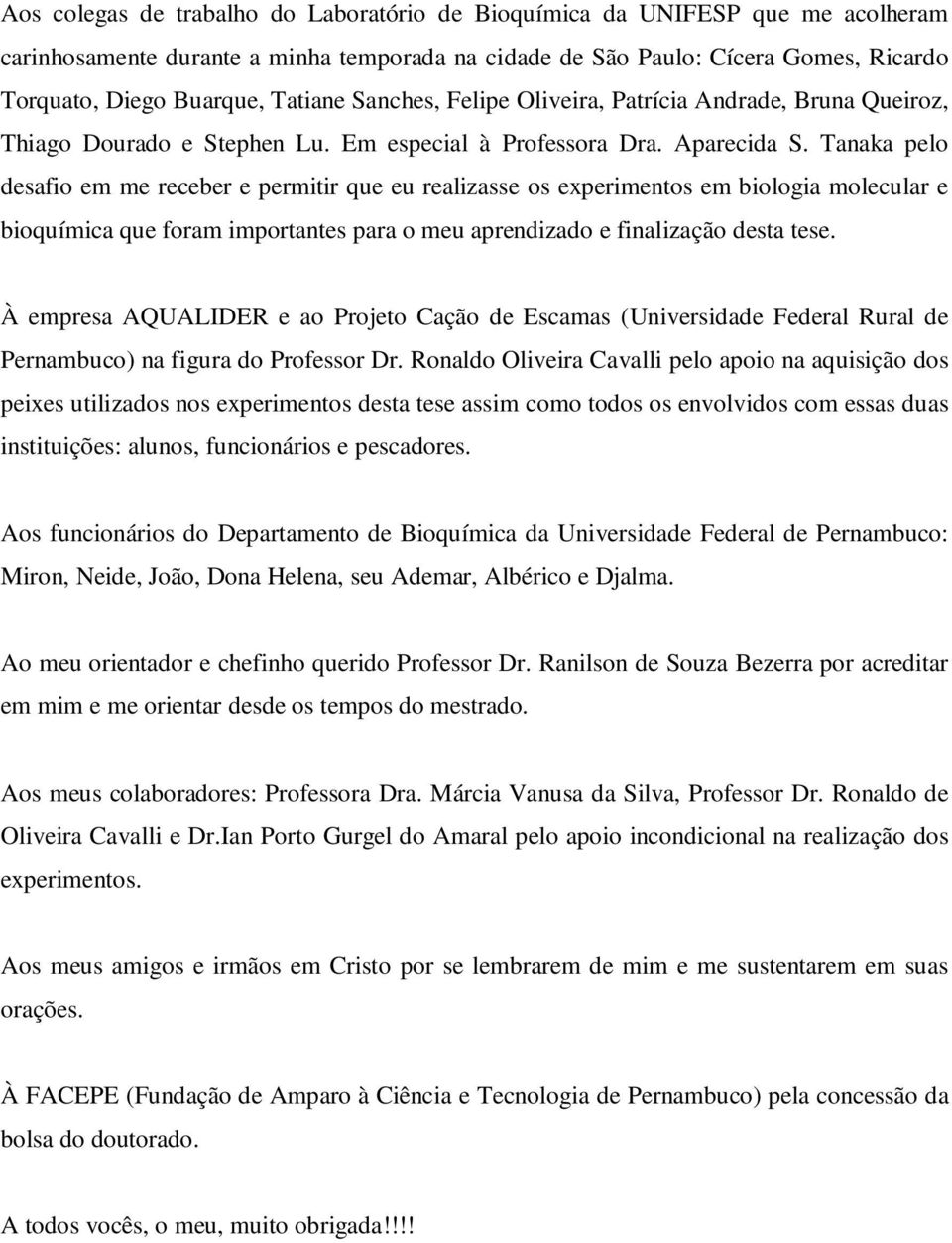 Tanaka pelo desafio em me receber e permitir que eu realizasse os experimentos em biologia molecular e bioquímica que foram importantes para o meu aprendizado e finalização desta tese.