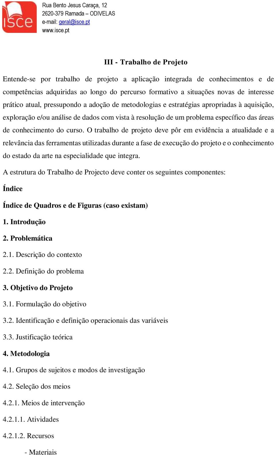 O trabalho de projeto deve pôr em evidência a atualidade e a relevância das ferramentas utilizadas durante a fase de execução do projeto e o conhecimento do estado da arte na especialidade que