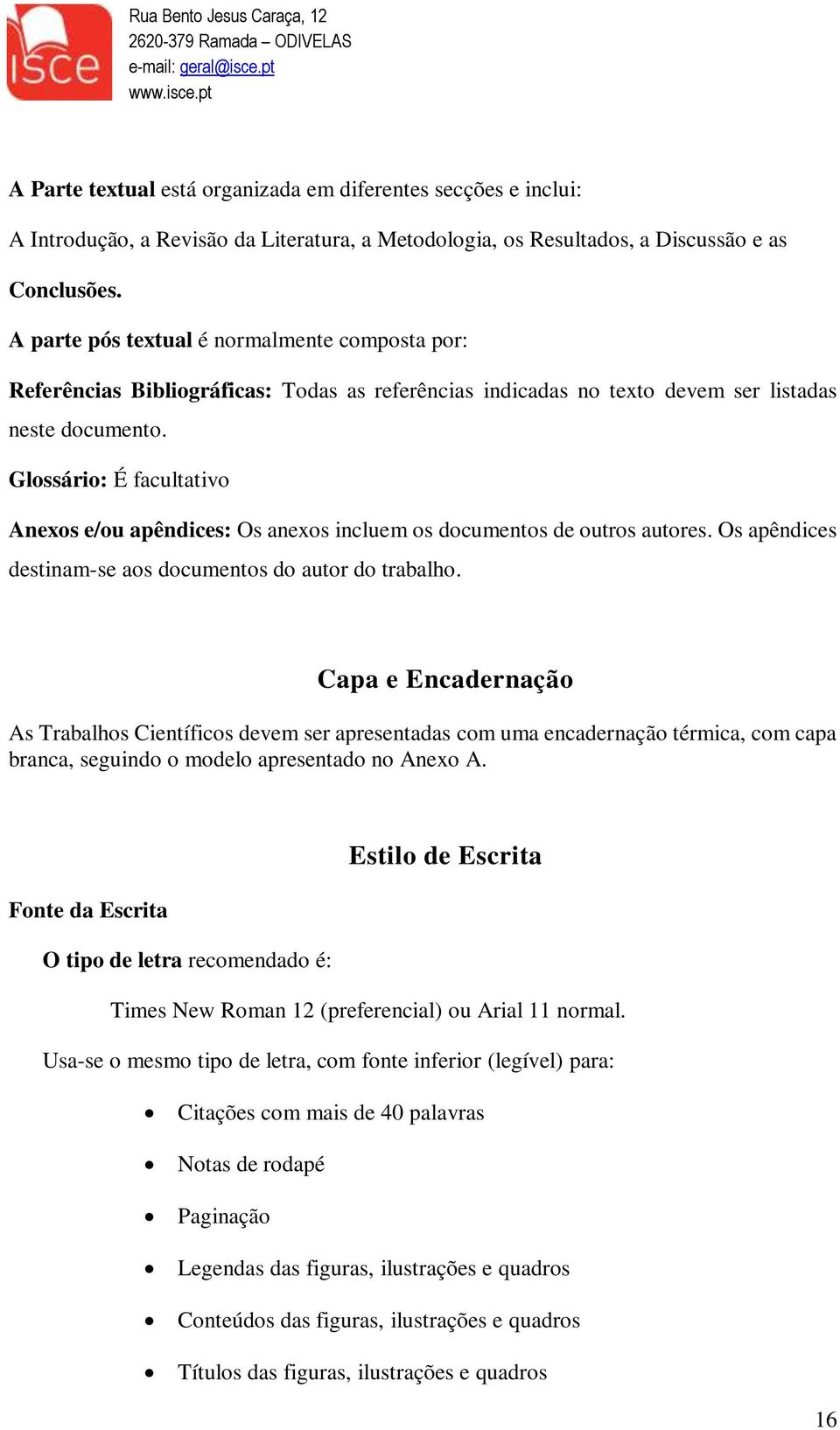 Glossário: É facultativo Anexos e/ou apêndices: Os anexos incluem os documentos de outros autores. Os apêndices destinam-se aos documentos do autor do trabalho.