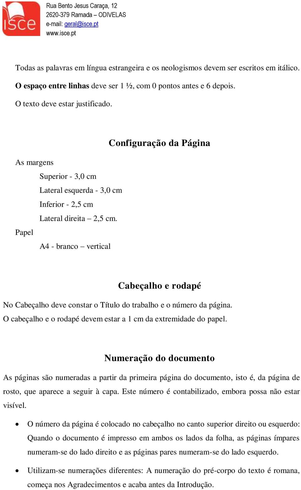 Papel A4 - branco vertical Cabeçalho e rodapé No Cabeçalho deve constar o Título do trabalho e o número da página. O cabeçalho e o rodapé devem estar a 1 cm da extremidade do papel.