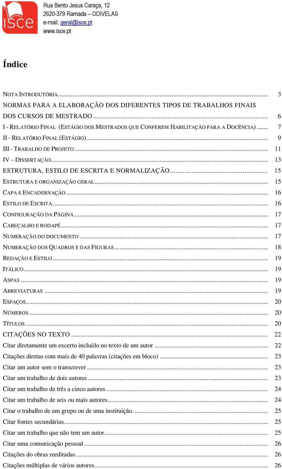 .. 13 ESTRUTURA, ESTILO DE ESCRITA E NORMALIZAÇÃO... 15 ESTRUTURA E ORGANIZAÇÃO GERAL... 15 CAPA E ENCADERNAÇÃO... 16 ESTILO DE ESCRITA... 16 CONFIGURAÇÃO DA PÁGINA... 17 CABEÇALHO E RODAPÉ.