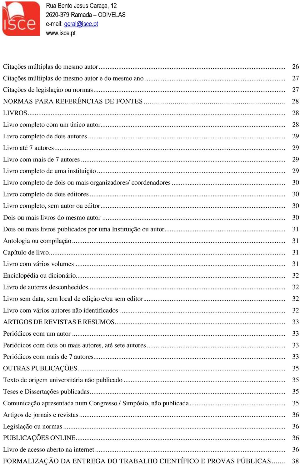 .. 29 Livro completo de dois ou mais organizadores/ coordenadores... 30 Livro completo de dois editores... 30 Livro completo, sem autor ou editor... 30 Dois ou mais livros do mesmo autor.