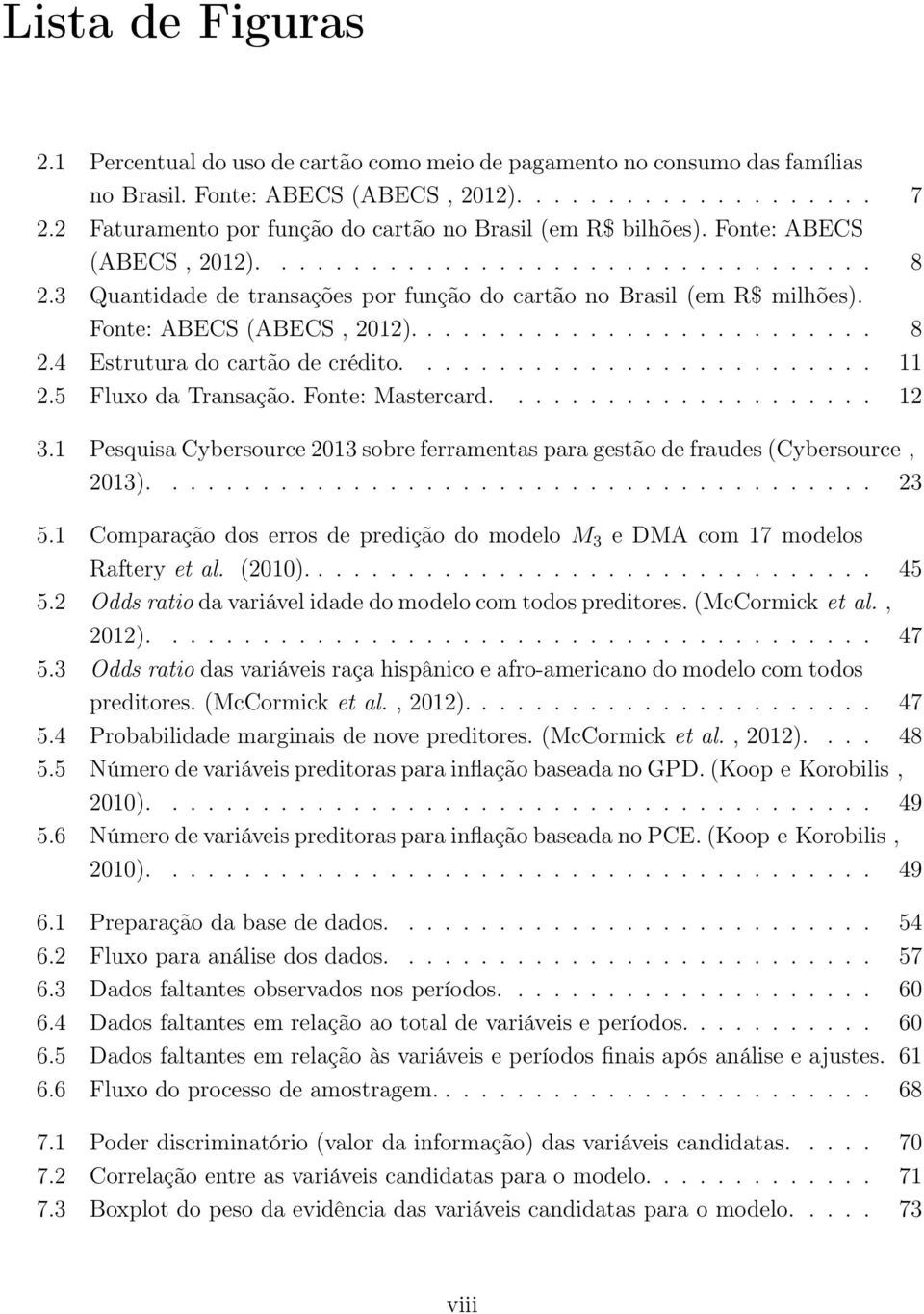 3 Quantidade de transações por função do cartão no Brasil (em R$ milhões). Fonte: ABECS (ABECS, 2012).......................... 8 2.4 Estrutura do cartão de crédito.......................... 11 2.