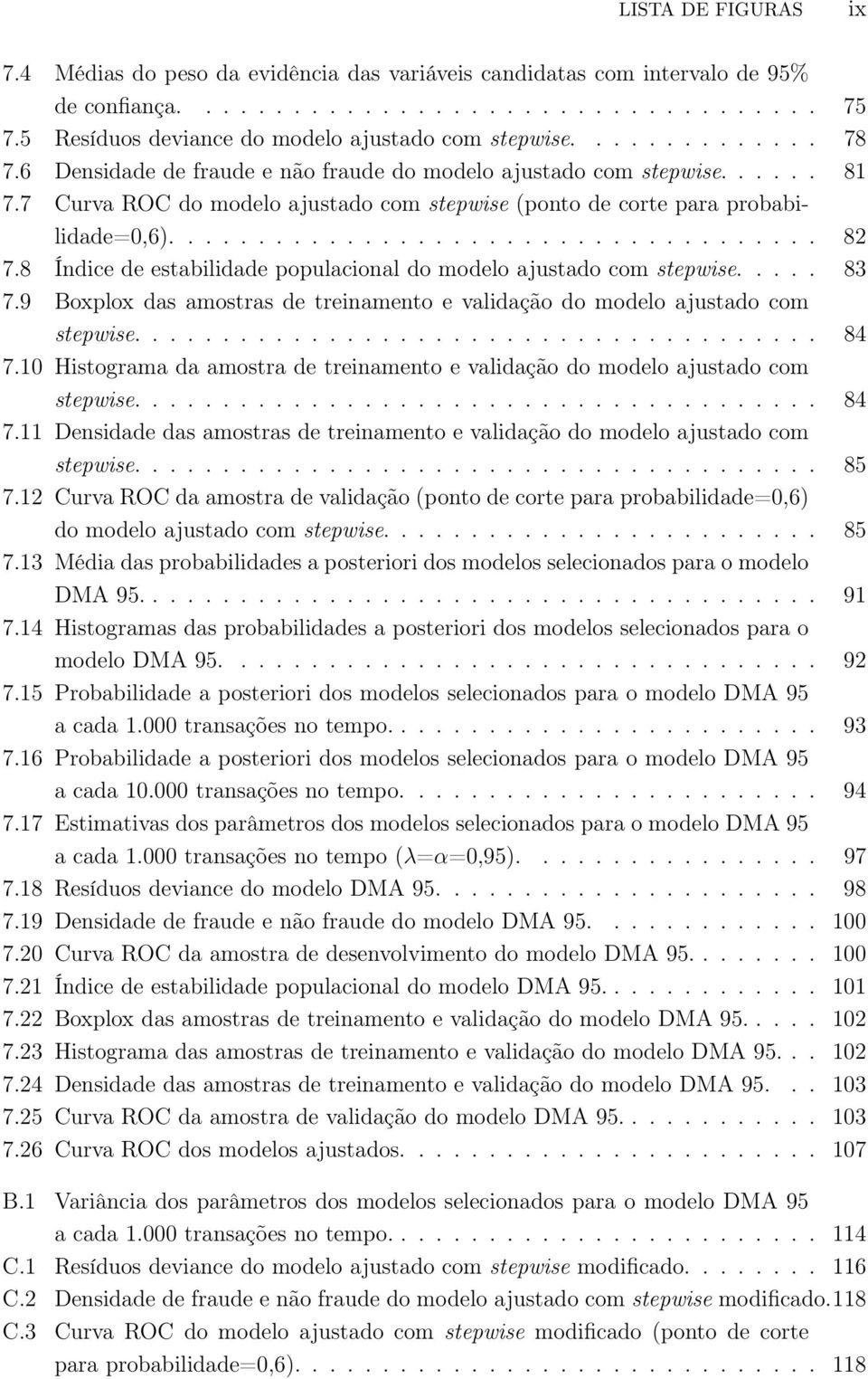 7 Curva ROC do modelo ajustado com stepwise (ponto de corte para probabilidade=0,6)..................................... 82 7.8 Índice de estabilidade populacional do modelo ajustado com stepwise.