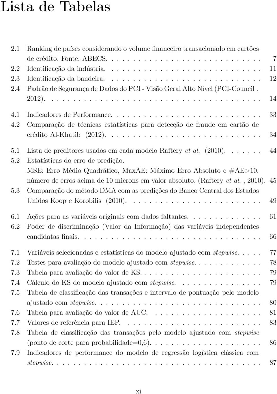 1 Indicadores de Performance............................ 33 4.2 Comparação de técnicas estatísticas para detecção de fraude em cartão de crédito Al-Khatib (2012)............................. 34 5.