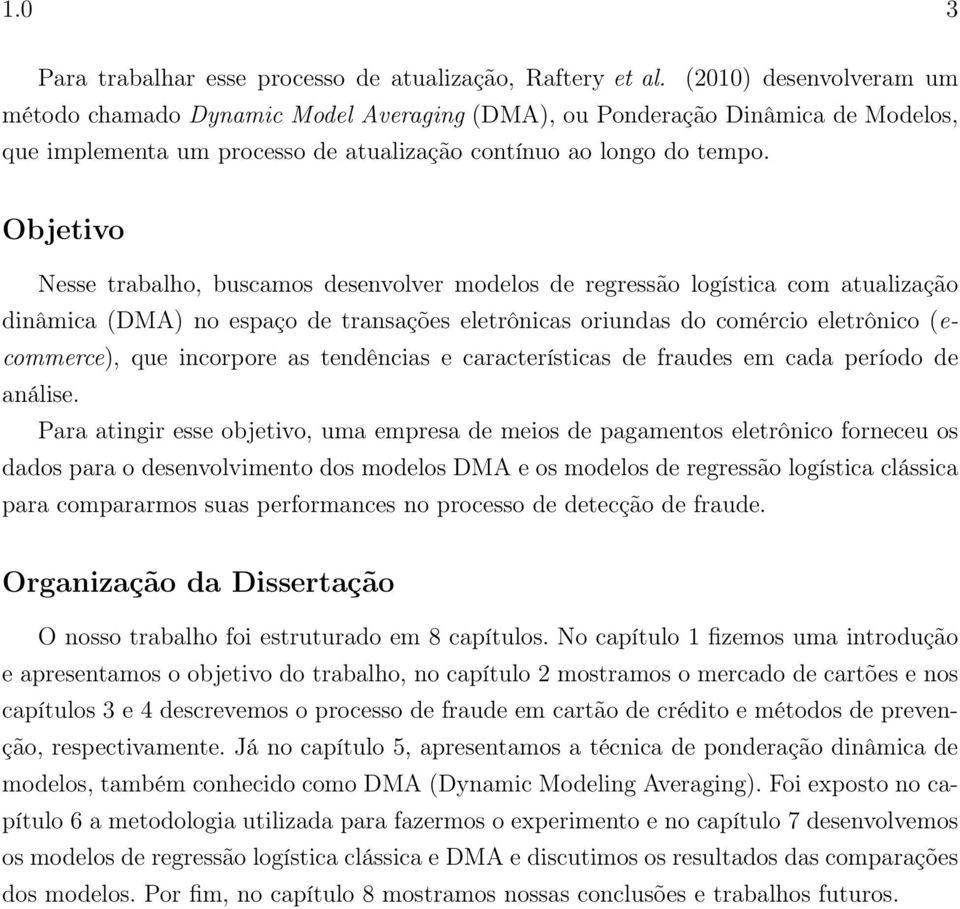 Objetivo Nesse trabalho, buscamos desenvolver modelos de regressão logística com atualização dinâmica (DMA) no espaço de transações eletrônicas oriundas do comércio eletrônico (ecommerce), que