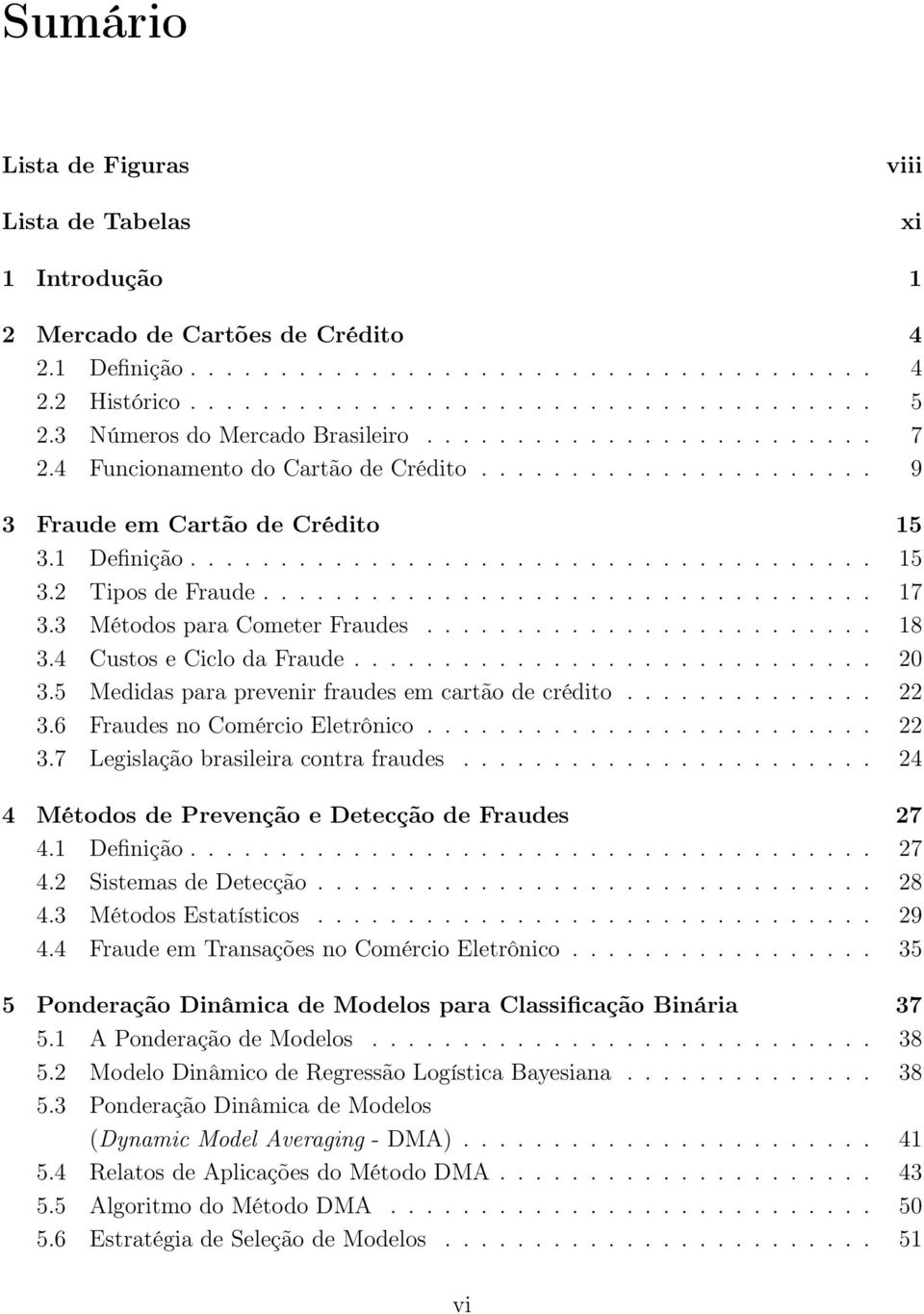 ................................. 17 3.3 Métodos para Cometer Fraudes......................... 18 3.4 Custos e Ciclo da Fraude............................. 20 3.