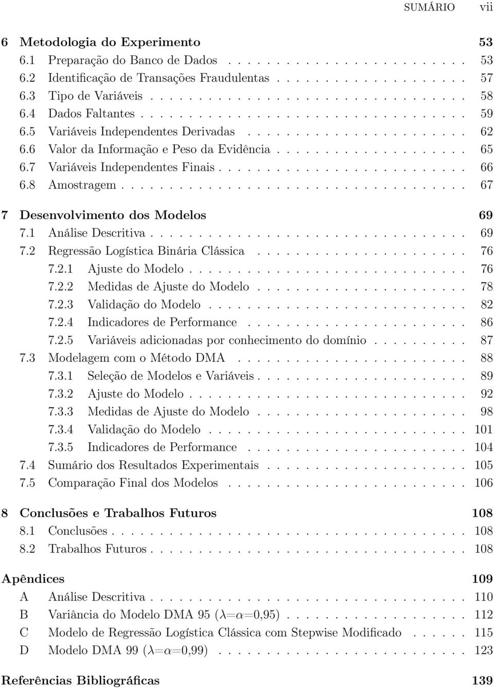 6 Valor da Informação e Peso da Evidência.................... 65 6.7 Variáveis Independentes Finais.......................... 66 6.8 Amostragem.................................... 67 7 Desenvolvimento dos Modelos 69 7.