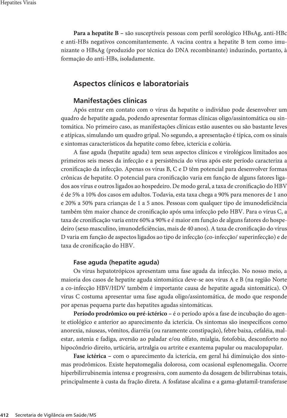 Aspectos clínicos e laboratoriais Manifestações clínicas Após entrar em contato com o vírus da hepatite o indivíduo pode desenvolver um quadro de hepatite aguda, podendo apresentar formas clínicas