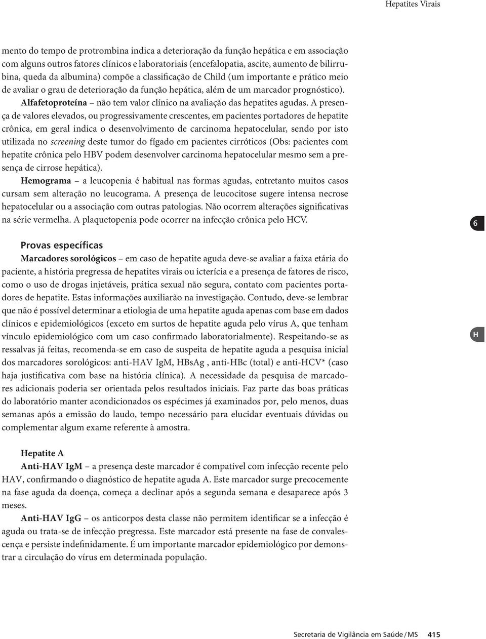 Alfafetoproteína não tem valor clínico na avaliação das hepatites agudas.