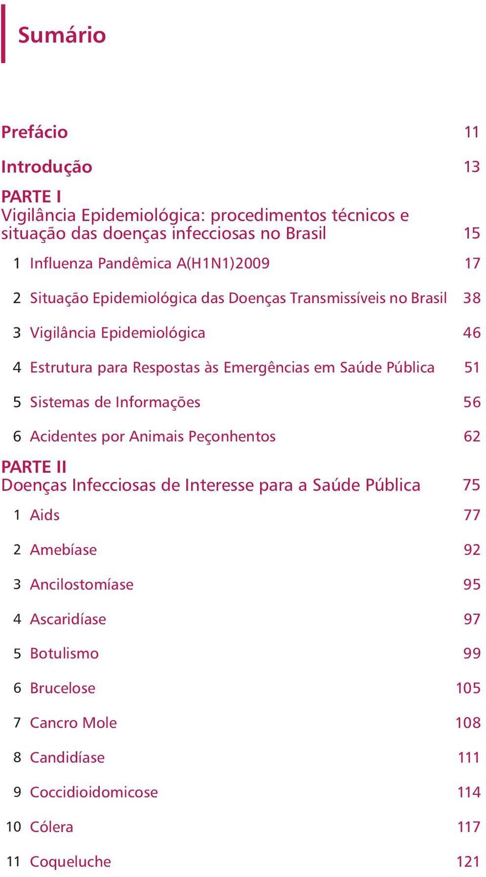 Pública 51 5 Sistemas de Informações 56 6 Acidentes por Animais Peçonhentos 62 PARTE II Doenças Infecciosas de Interesse para a Saúde Pública 75 1 Aids 77 2