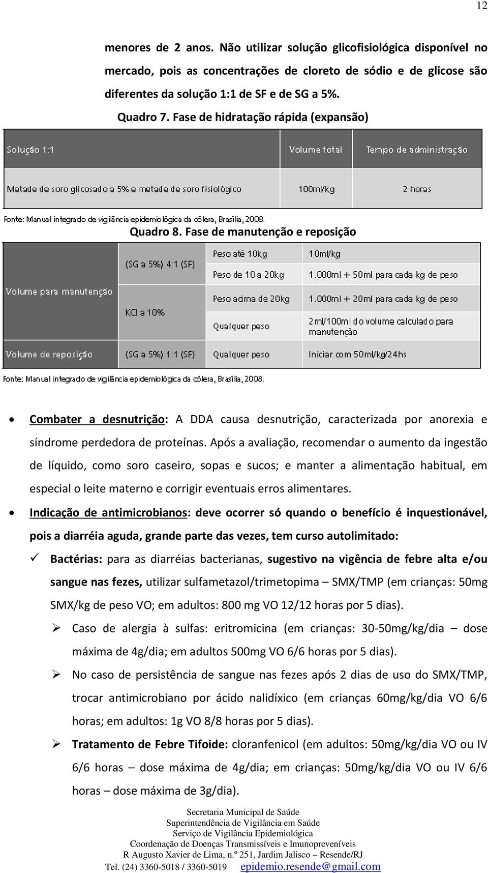 Após a avaliação, recomendar o aumento da ingestão de líquido, como soro caseiro, sopas e sucos; e manter a alimentação habitual, em especial o leite materno e corrigir eventuais erros alimentares.