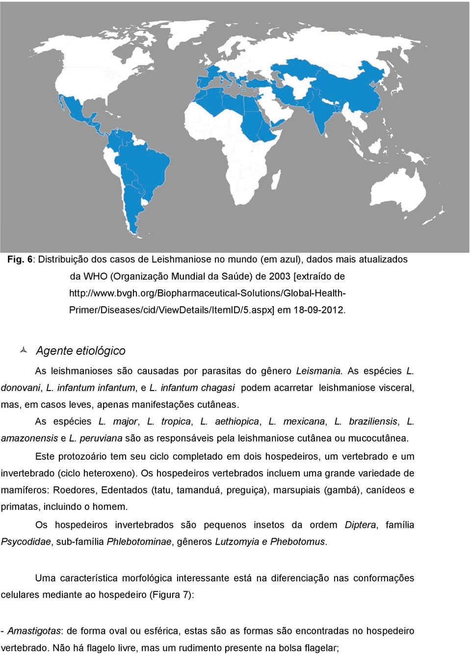 As espécies L. donovani, L. infantum infantum, e L. infantum chagasi podem acarretar leishmaniose visceral, mas, em casos leves, apenas manifestações cutâneas. As espécies L. major, L. tropica, L.