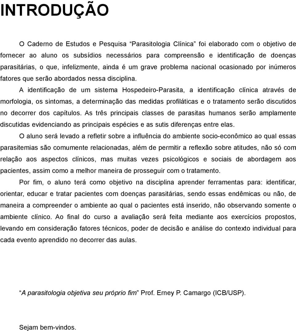 A identificação de um sistema Hospedeiro-Parasita, a identificação clínica através de morfologia, os sintomas, a determinação das medidas profiláticas e o tratamento serão discutidos no decorrer dos