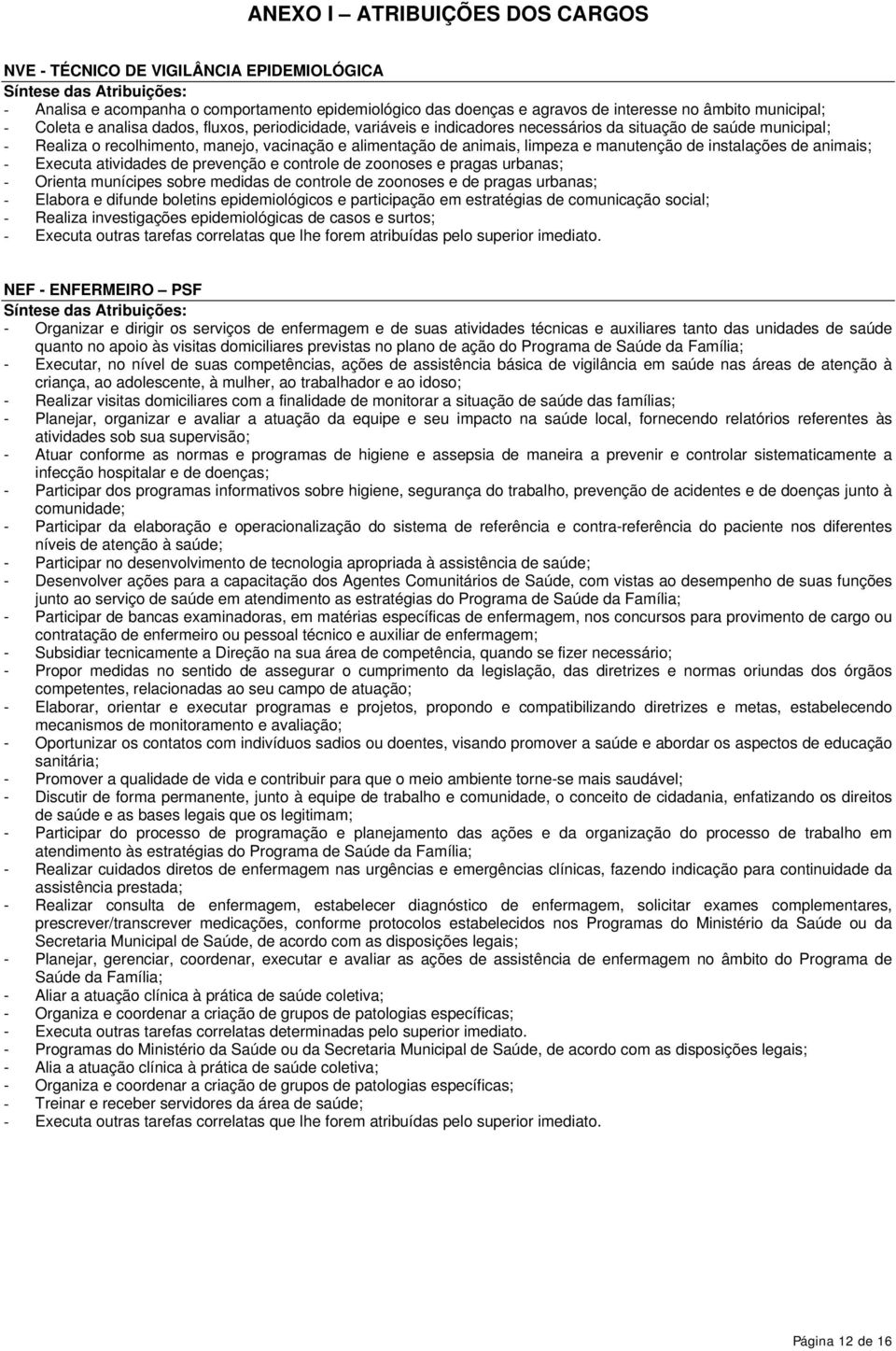 limpeza e manutenção de instalações de animais; - Executa atividades de prevenção e controle de zoonoses e pragas urbanas; - Orienta munícipes sobre medidas de controle de zoonoses e de pragas