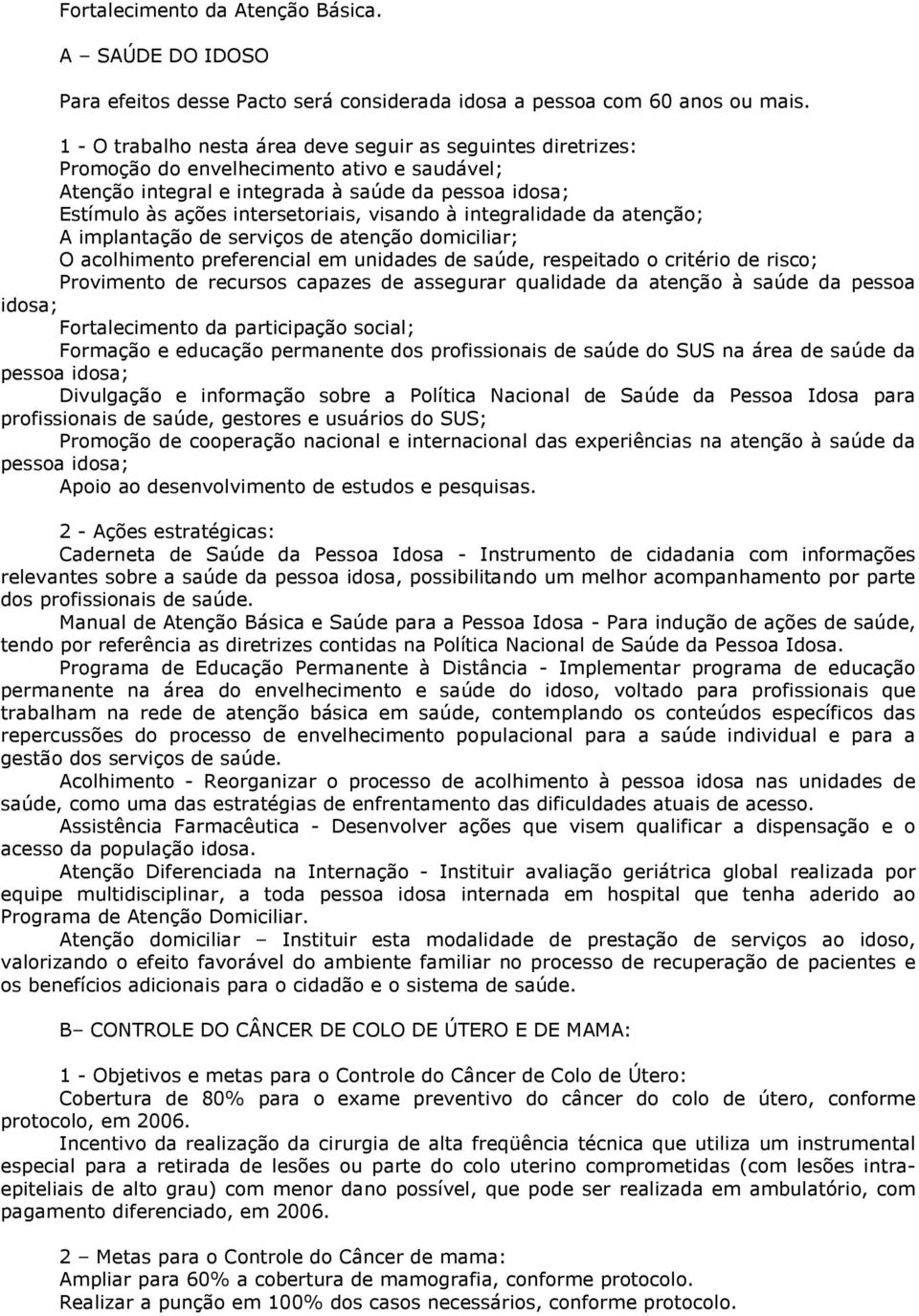 visando à integralidade da atenção; A implantação de serviços de atenção domiciliar; O acolhimento preferencial em unidades de saúde, respeitado o critério de risco; Provimento de recursos capazes de