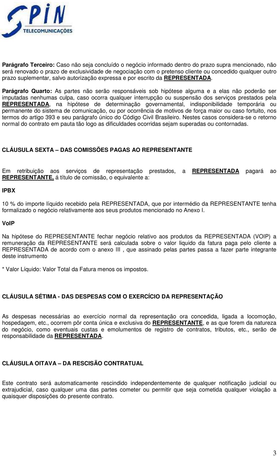 Parágrafo Quarto: As partes não serão responsáveis sob hipótese alguma e a elas não poderão ser imputadas nenhumas culpa, caso ocorra qualquer interrupção ou suspensão dos serviços prestados pela