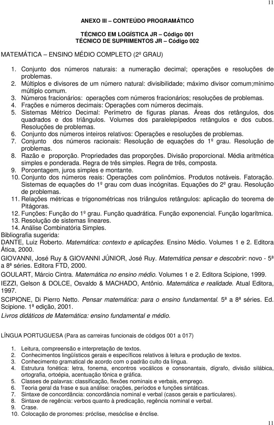 Números fracionários: operações com números fracionários; resoluções de problemas. 4. Frações e números decimais: Operações com números decimais. 5.