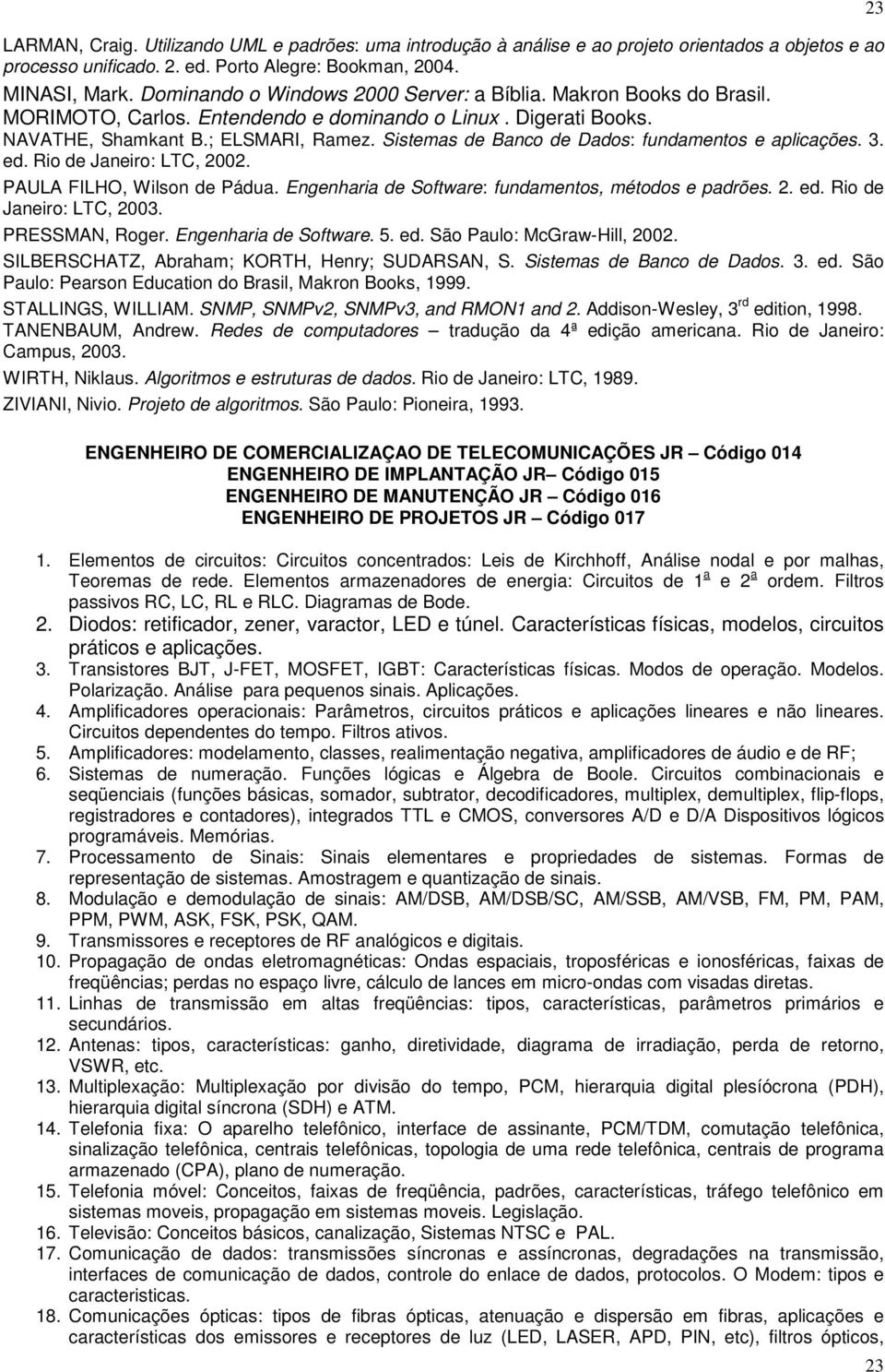 Sistemas de Banco de Dados: fundamentos e aplicações. 3. ed. Rio de Janeiro: LTC, 2002. PAULA FILHO, Wilson de Pádua. Engenharia de Software: fundamentos, métodos e padrões. 2. ed. Rio de Janeiro: LTC, 2003.