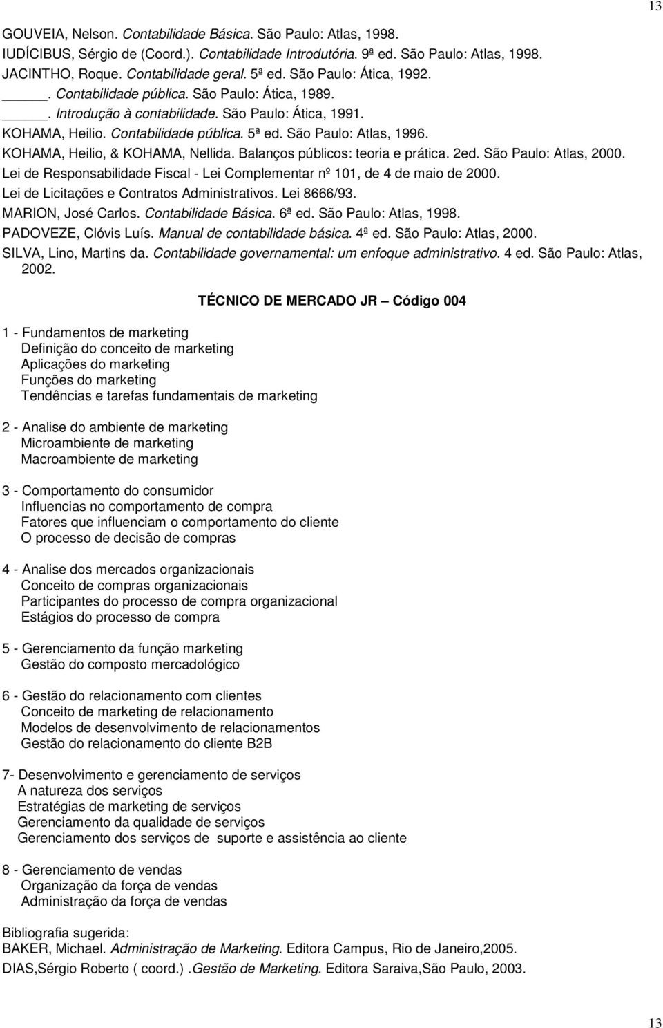 KOHAMA, Heilio, & KOHAMA, Nellida. Balanços públicos: teoria e prática. 2ed. São Paulo: Atlas, 2000. Lei de Responsabilidade Fiscal - Lei Complementar nº 101, de 4 de maio de 2000.