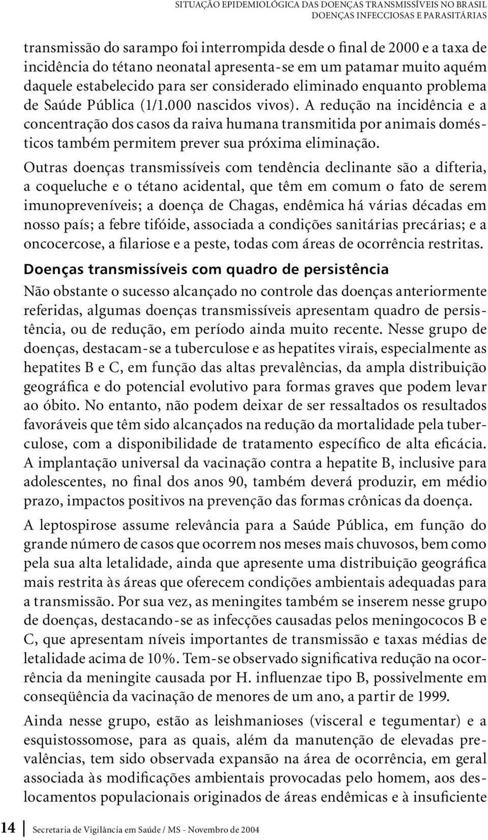 A redução na incidência e a concentração dos casos da raiva humana transmitida por animais domésticos também permitem prever sua próxima eliminação.