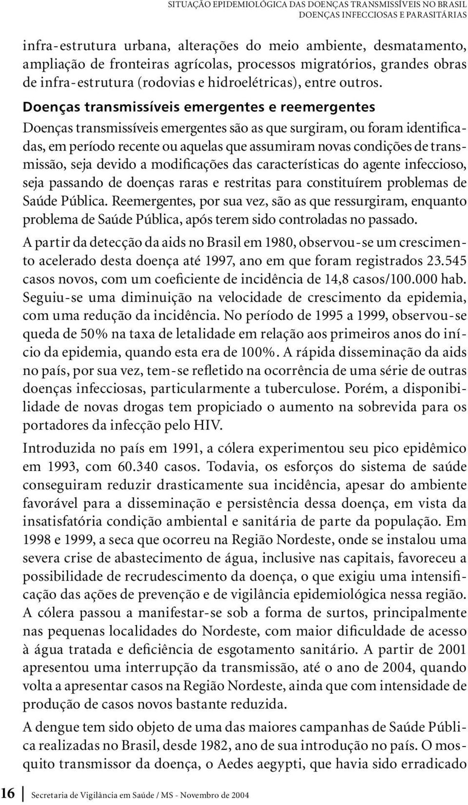 Doenças transmissíveis emergentes e reemergentes Doenças transmissíveis emergentes são as que surgiram, ou foram identificadas, em período recente ou aquelas que assumiram novas condições de