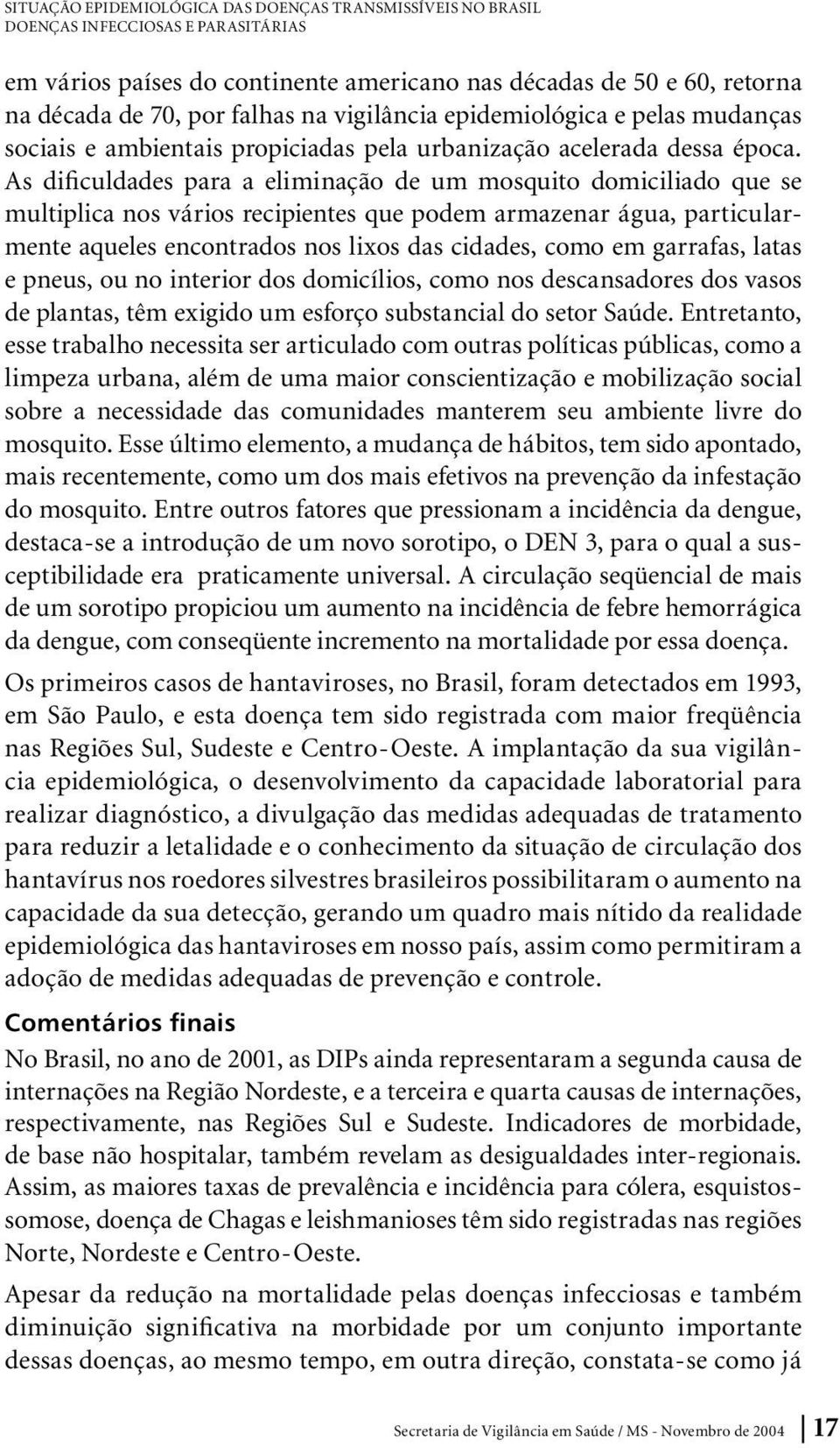 As dificuldades para a eliminação de um mosquito domiciliado que se multiplica nos vários recipientes que podem armazenar água, particularmente aqueles encontrados nos lixos das cidades, como em