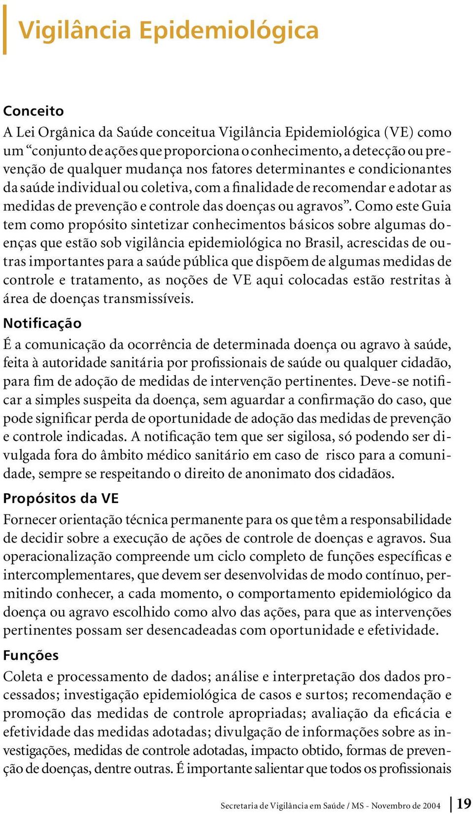 Como este Guia tem como propósito sintetizar conhecimentos básicos sobre algumas doenças que estão sob vigilância epidemiológica no Brasil, acrescidas de outras importantes para a saúde pública que