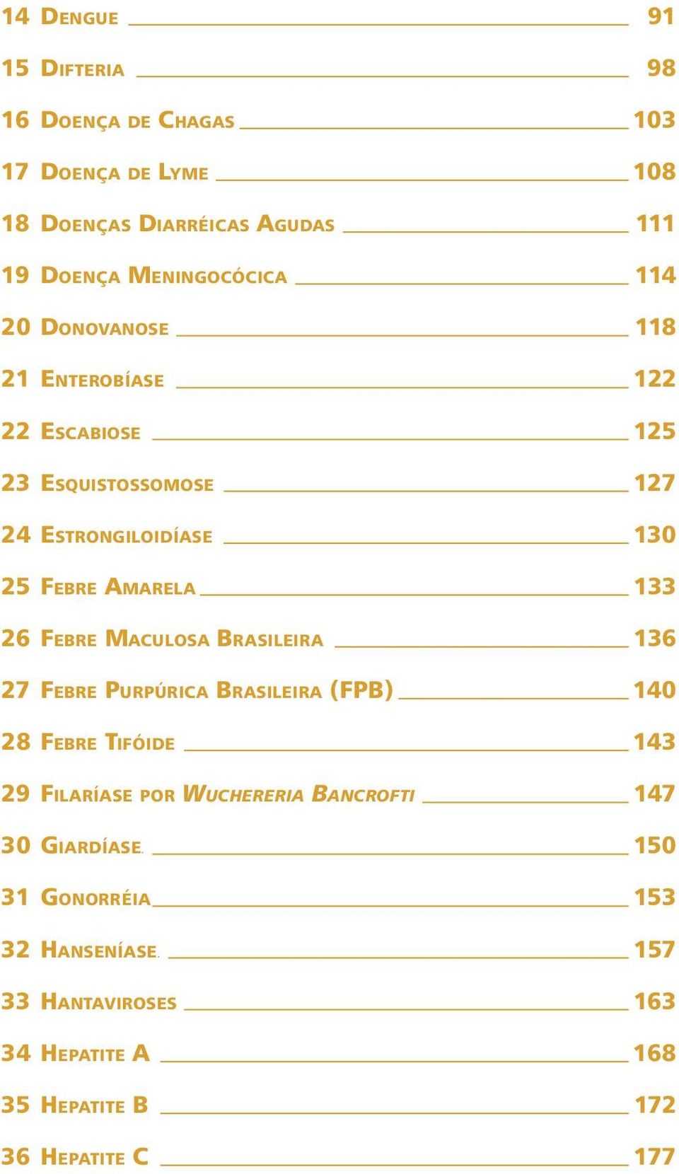 AMARELA 133 26 FEBRE MACULOSA BRASILEIRA 136 27 FEBRE PURPÚRICA BRASILEIRA (FPB) 140 28 FEBRE TIFÓIDE 143 29 FILARÍASE POR