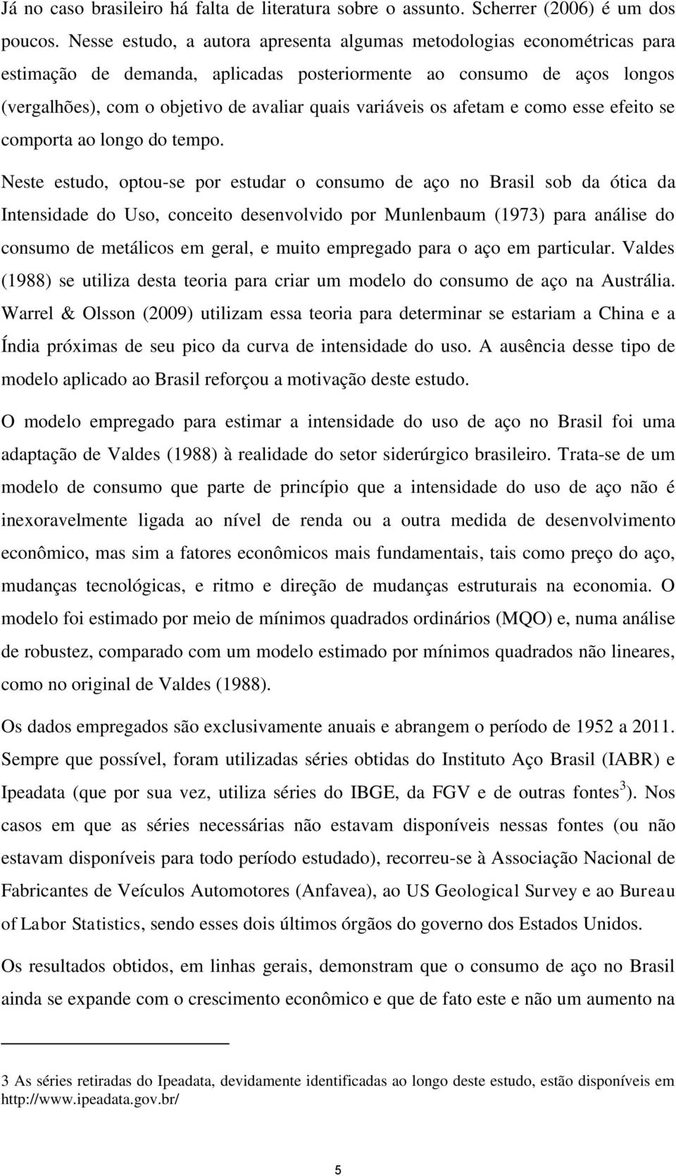 variáveis os afetam e como esse efeito se comporta ao longo do tempo.