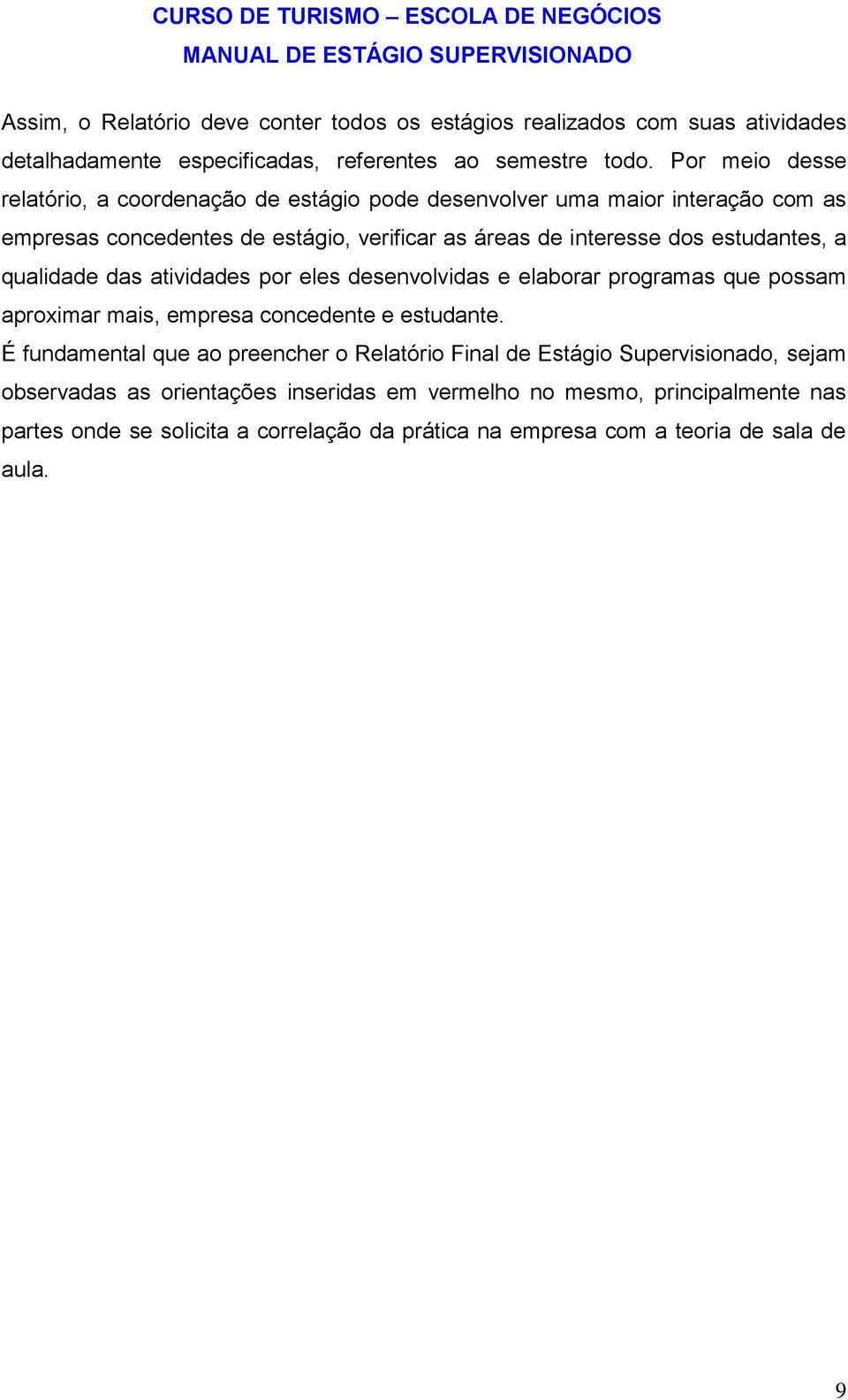 Por meio desse relatório, a coordenação de estágio pode desenvolver uma maior interação com as empresas concedentes de estágio, verificar as áreas de interesse dos estudantes, a qualidade