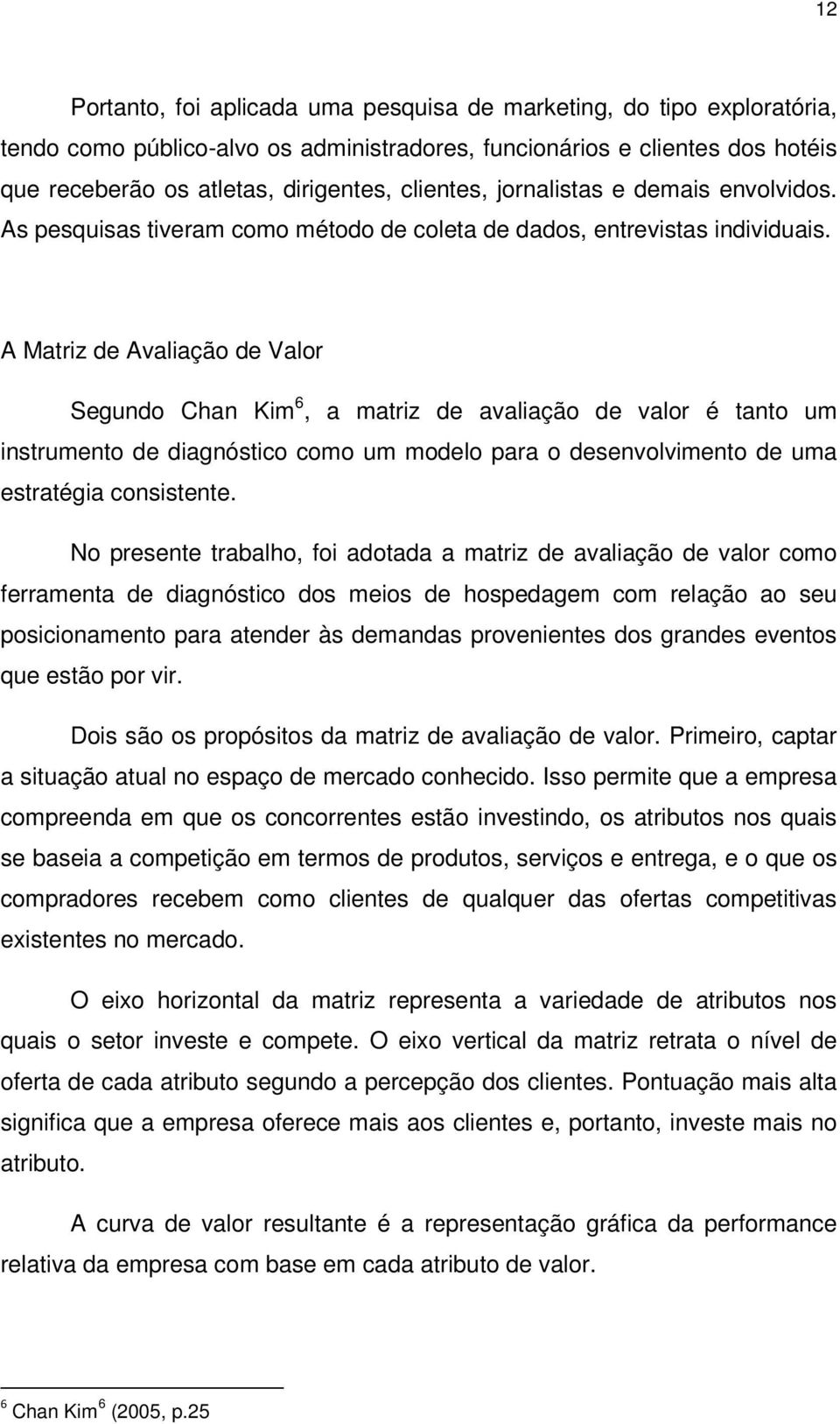 A Matriz de Avaliação de Valor Segundo Chan Kim 6, a matriz de avaliação de valor é tanto um instrumento de diagnóstico como um modelo para o desenvolvimento de uma estratégia consistente.