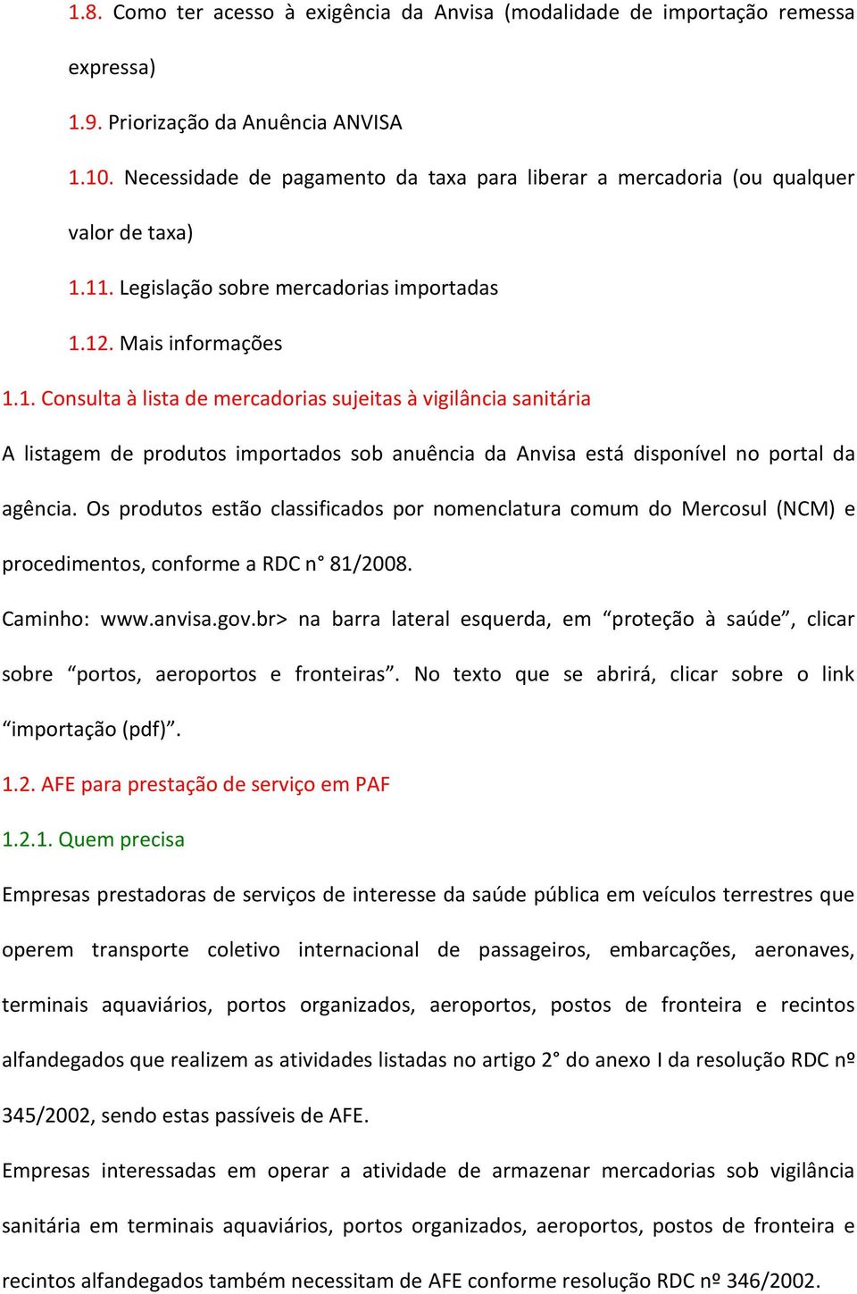 11. Legislação sobre mercadorias importadas 1.12. Mais informações 1.1. Consulta à lista de mercadorias sujeitas à vigilância sanitária A listagem de produtos importados sob anuência da Anvisa está disponível no portal da agência.