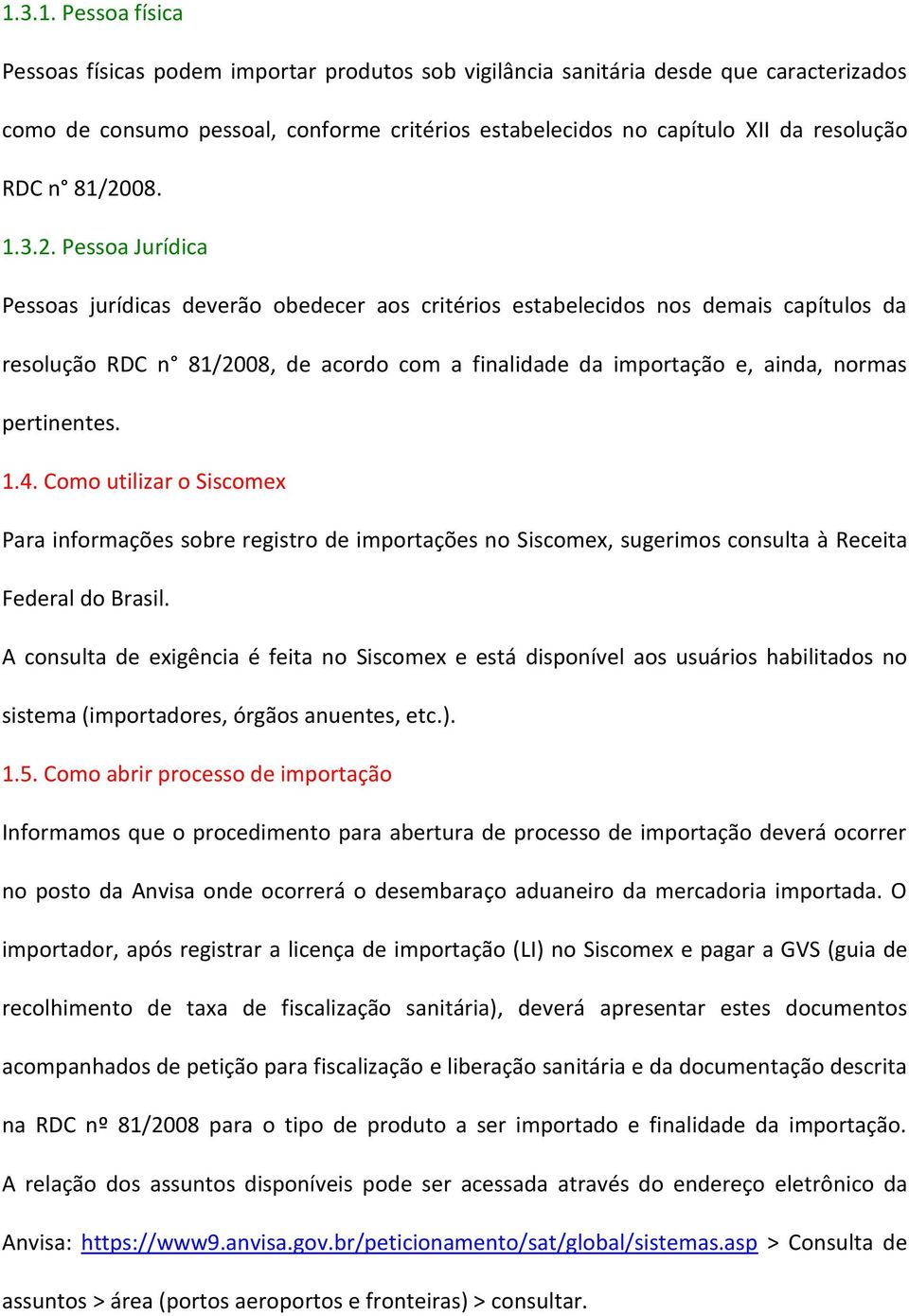 08. 1.3.2. Pessoa Jurídica Pessoas jurídicas deverão obedecer aos critérios estabelecidos nos demais capítulos da resolução 08, de acordo com a finalidade da importação e, ainda, normas pertinentes.