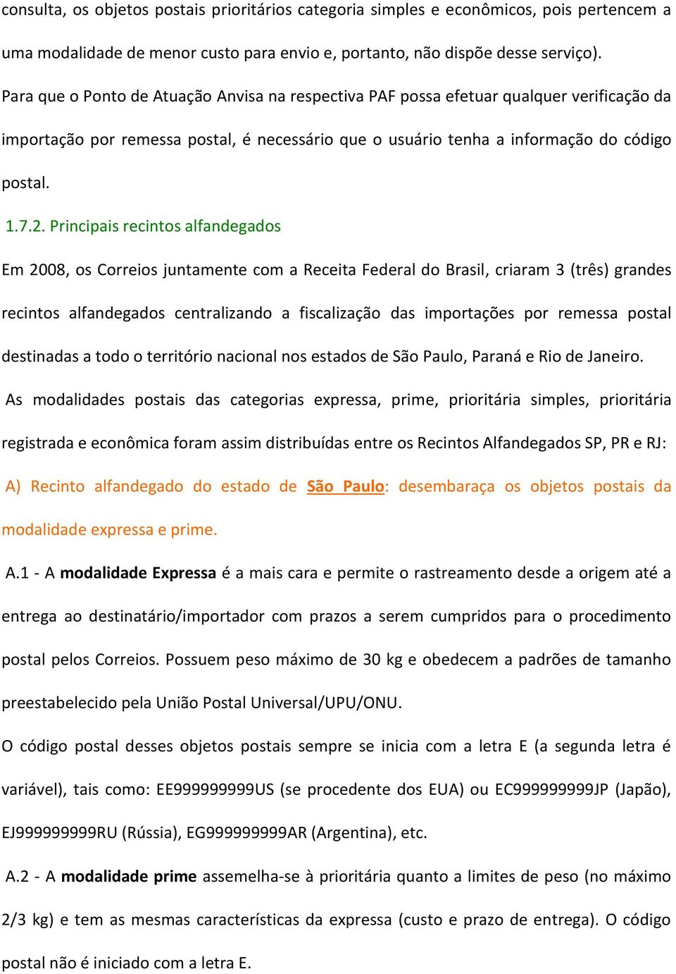 Principais recintos alfandegados Em 2008, os Correios juntamente com a Receita Federal do Brasil, criaram 3 (três) grandes recintos alfandegados centralizando a fiscalização das importações por