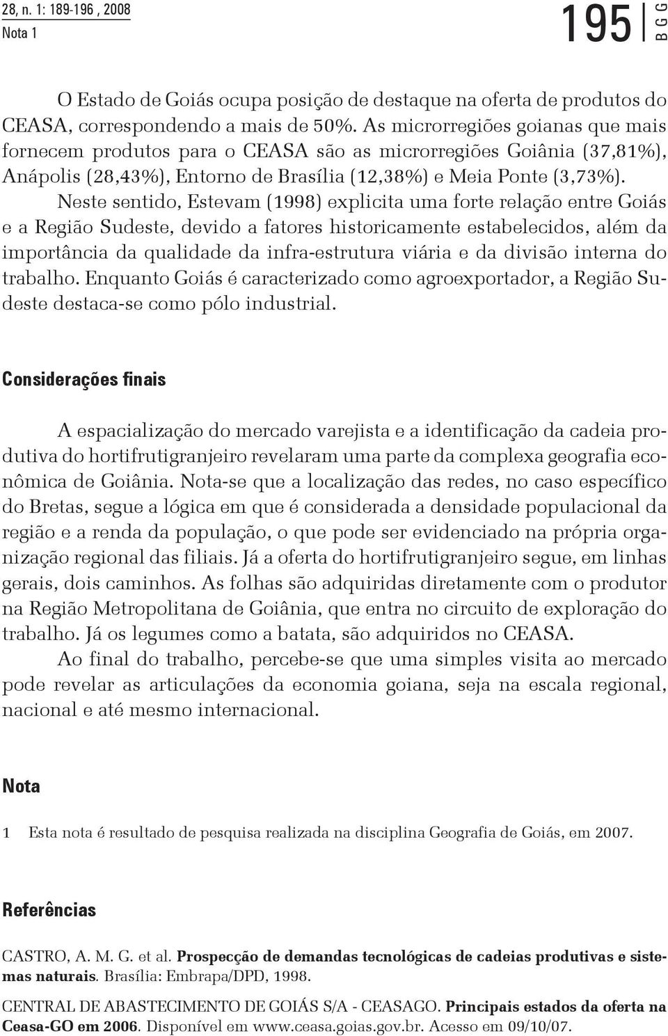 Neste sentido, Estevam (1998) explicita uma forte relação entre Goiás e a Região Sudeste, devido a fatores historicamente estabelecidos, além da importância da qualidade da infra-estrutura viária e