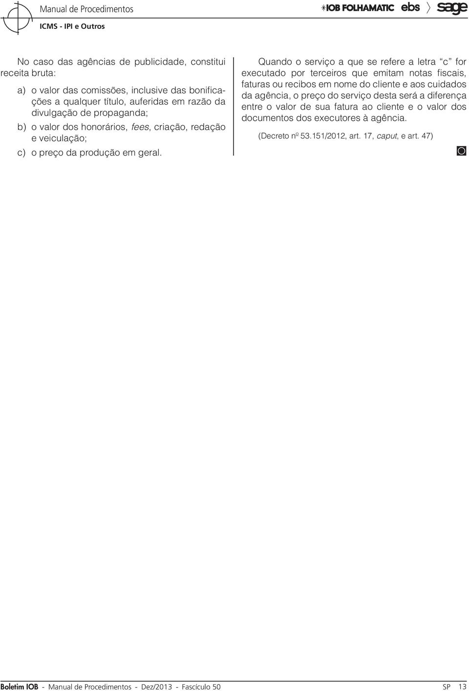 Quando o serviço a que se refere a letra c for executado por terceiros que emitam notas fiscais, faturas ou recibos em nome do cliente e aos cuidados da agência, o preço do