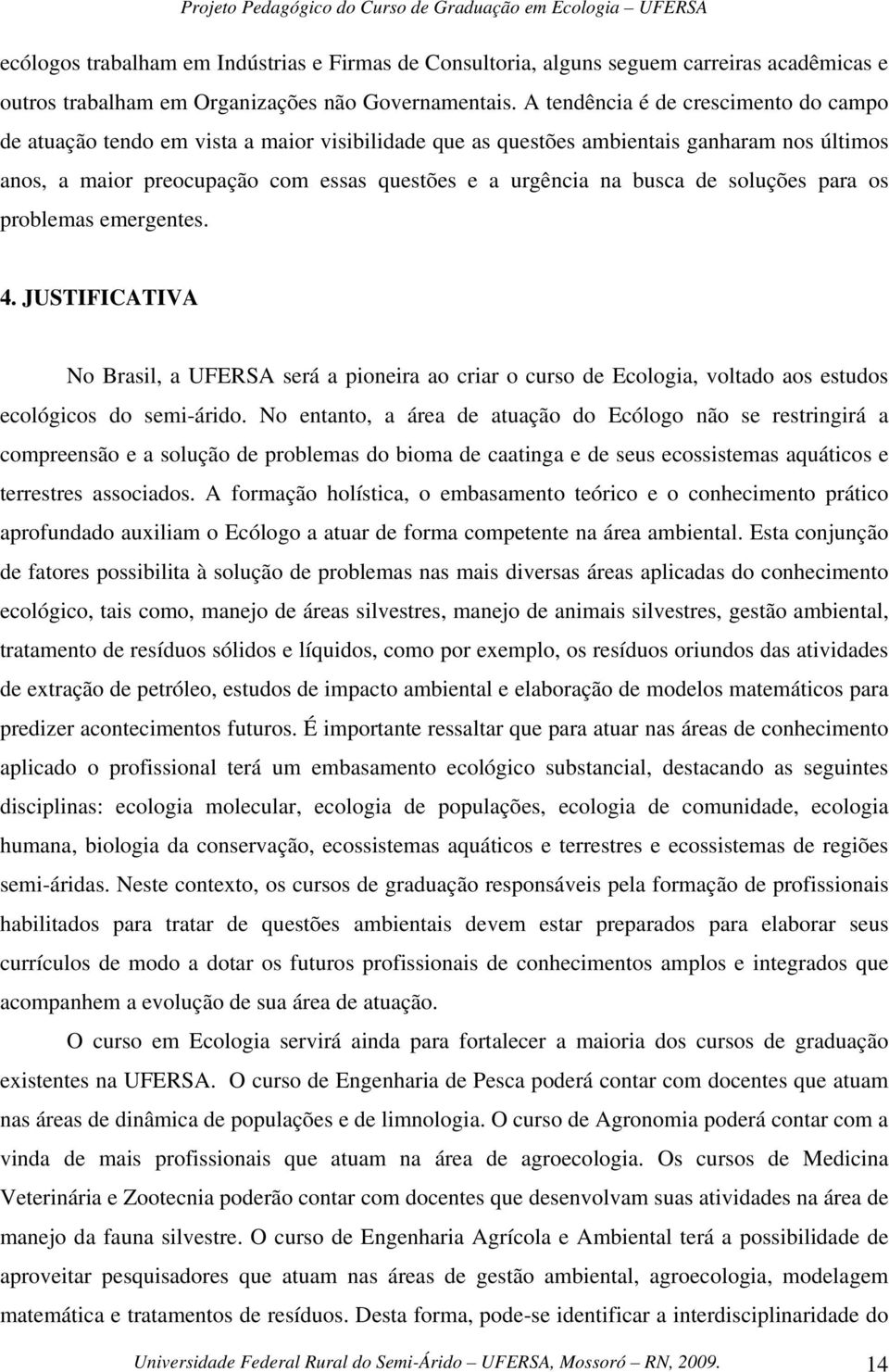 de soluções para os problemas emergentes. 4. JUSTIFICATIVA No Brasil, a UFERSA será a pioneira ao criar o curso de Ecologia, voltado aos estudos ecológicos do semi-árido.