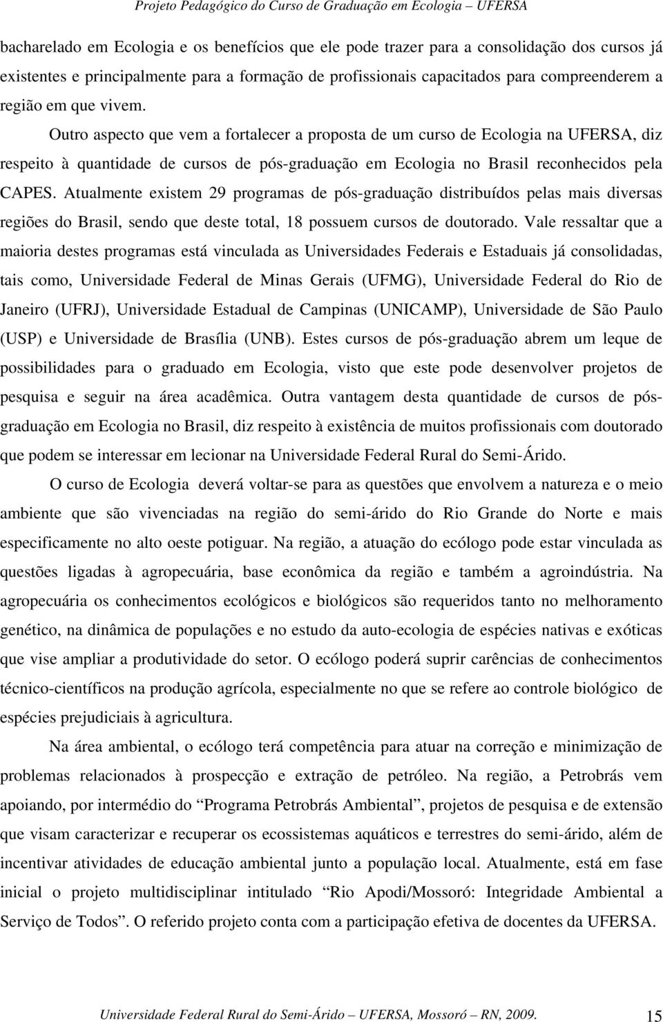 Atualmente existem 29 programas de pós-graduação distribuídos pelas mais diversas regiões do Brasil, sendo que deste total, 18 possuem cursos de doutorado.