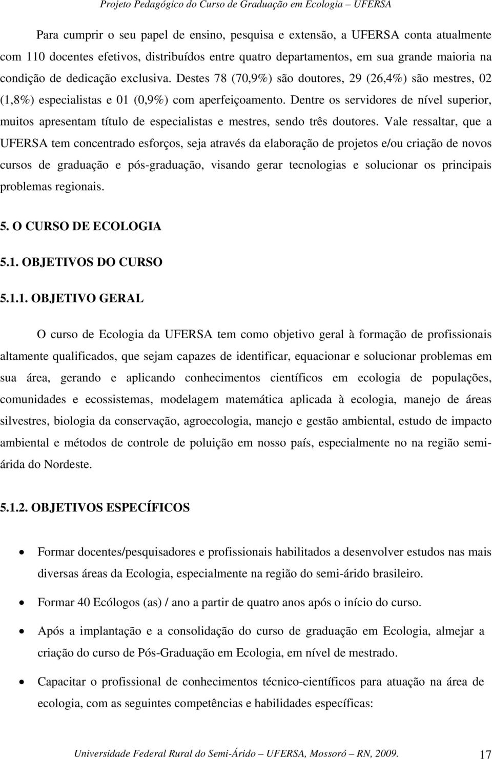 Dentre os servidores de nível superior, muitos apresentam título de especialistas e mestres, sendo três doutores.