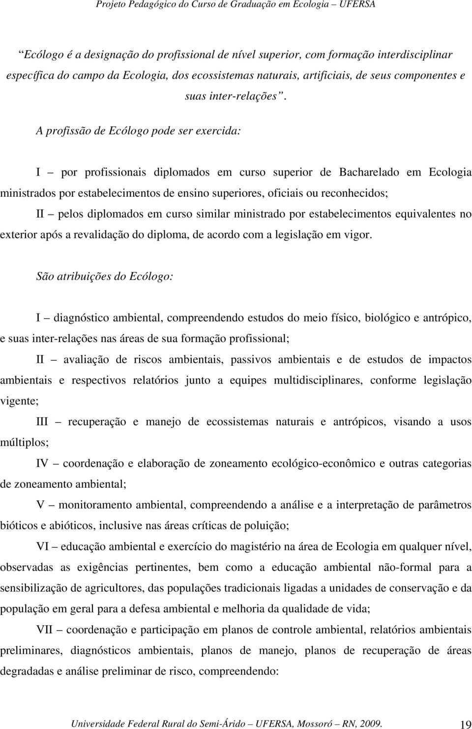 A profissão de Ecólogo pode ser exercida: I por profissionais diplomados em curso superior de Bacharelado em Ecologia ministrados por estabelecimentos de ensino superiores, oficiais ou reconhecidos;