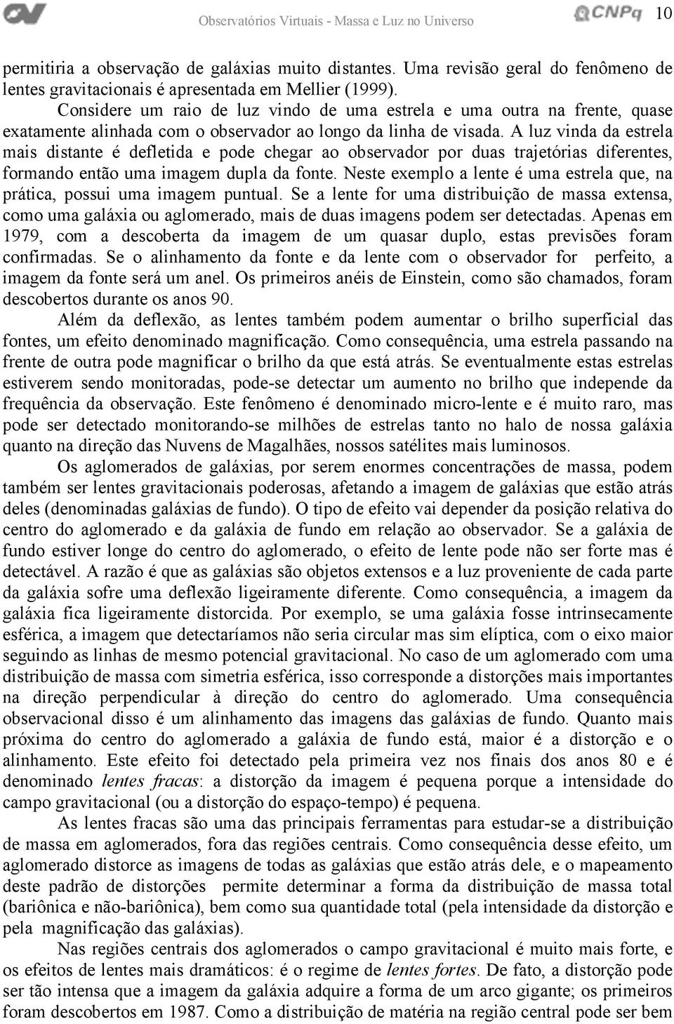 A luz vinda da estrela mais distante é defletida e pode chegar ao observador por duas trajetórias diferentes, formando então uma imagem dupla da fonte.