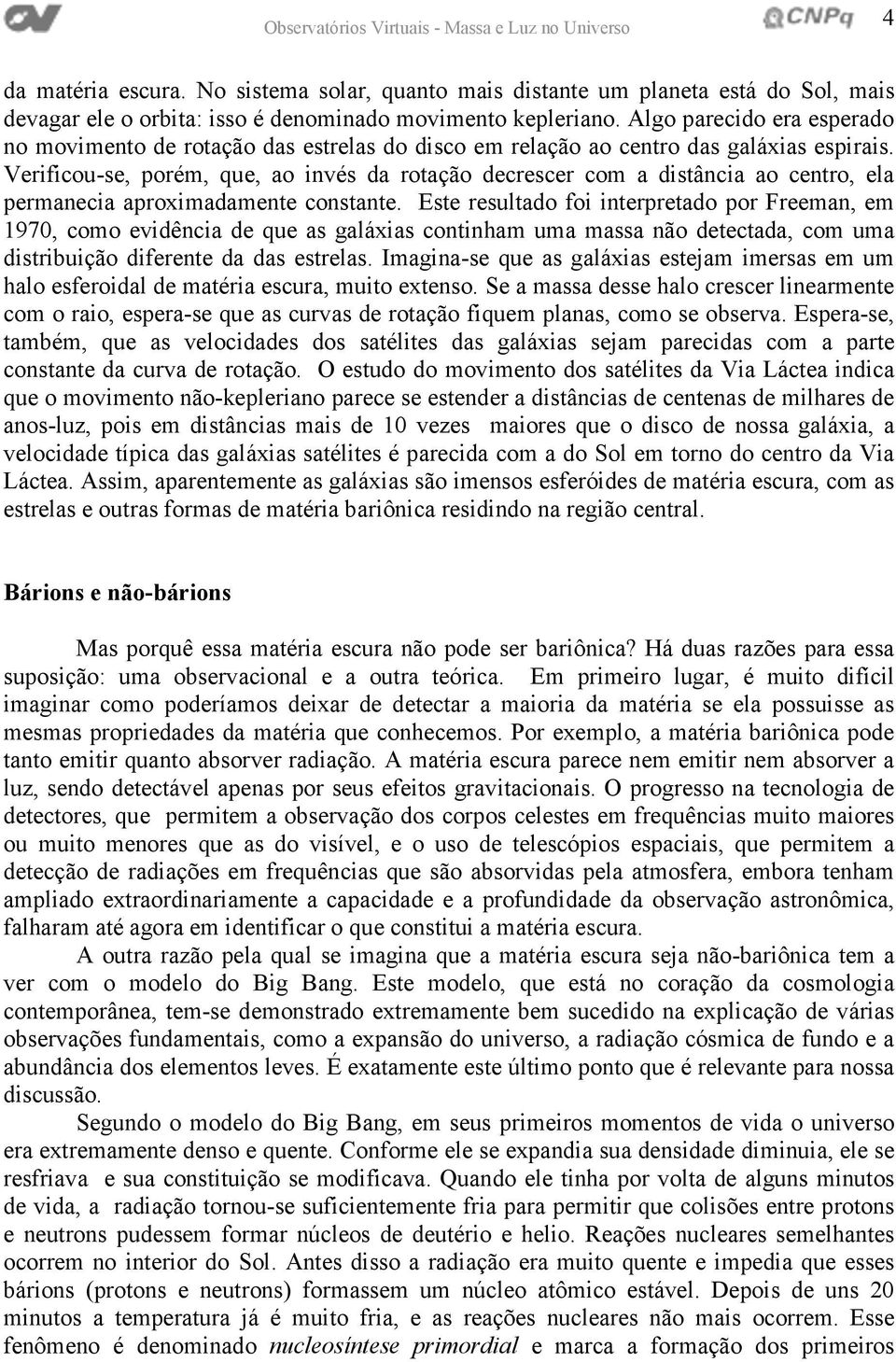 Verificou-se, porém, que, ao invés da rotação decrescer com a distância ao centro, ela permanecia aproximadamente constante.