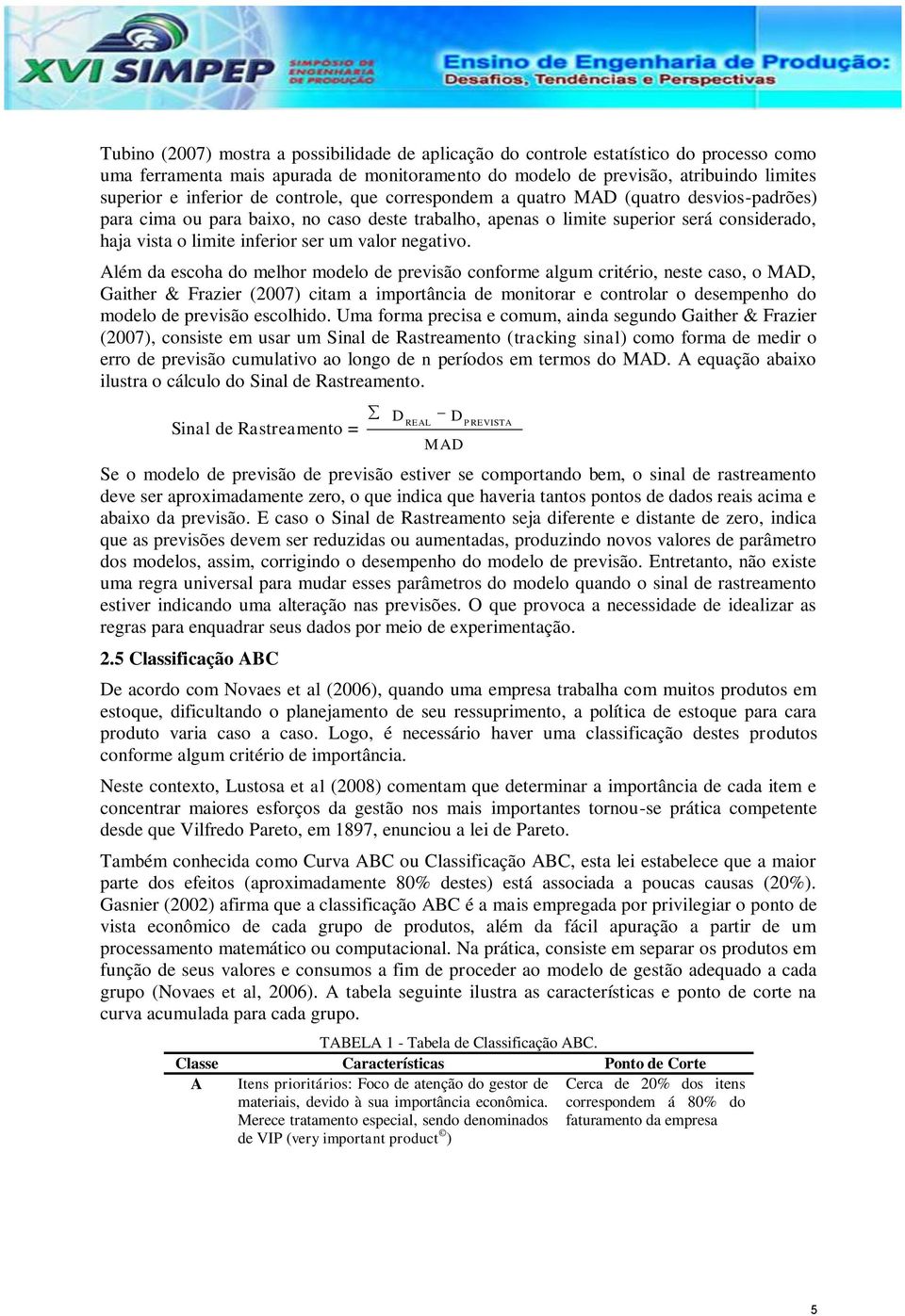 Além da escoha do melhor modelo de previsão conforme algum criério, nese caso, o MA, Gaiher & Frazier (2007) ciam a imporância de moniorar e conrolar o desempenho do modelo de previsão escolhido.