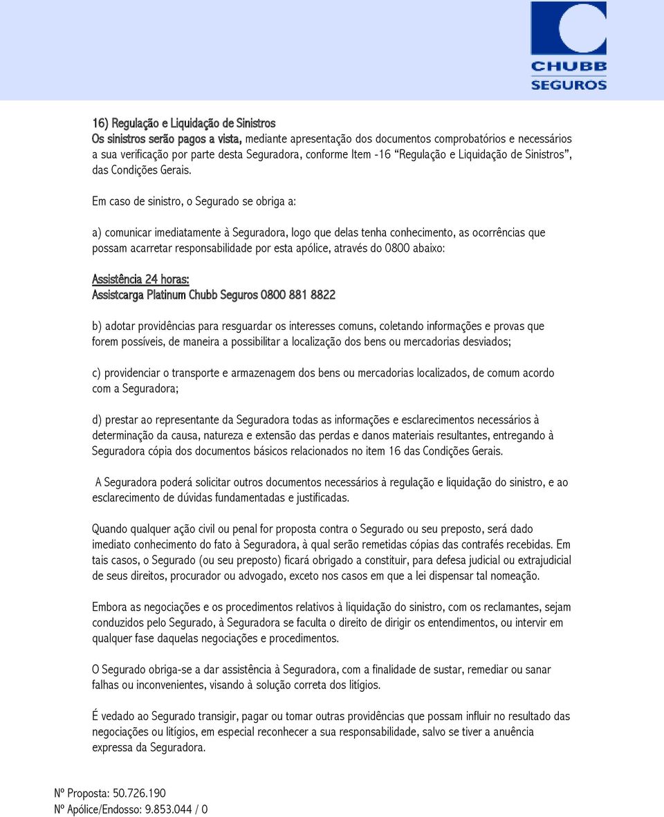 Em caso de sinistro, o Segurado se obriga a: a) comunicar imediatamente à Seguradora, logo que delas tenha conhecimento, as ocorrências que possam acarretar responsabilidade por esta apólice, através