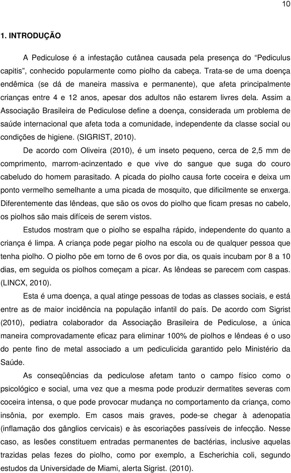 Assim a Associação Brasileira de Pediculose define a doença, considerada um problema de saúde internacional que afeta toda a comunidade, independente da classe social ou condições de higiene.