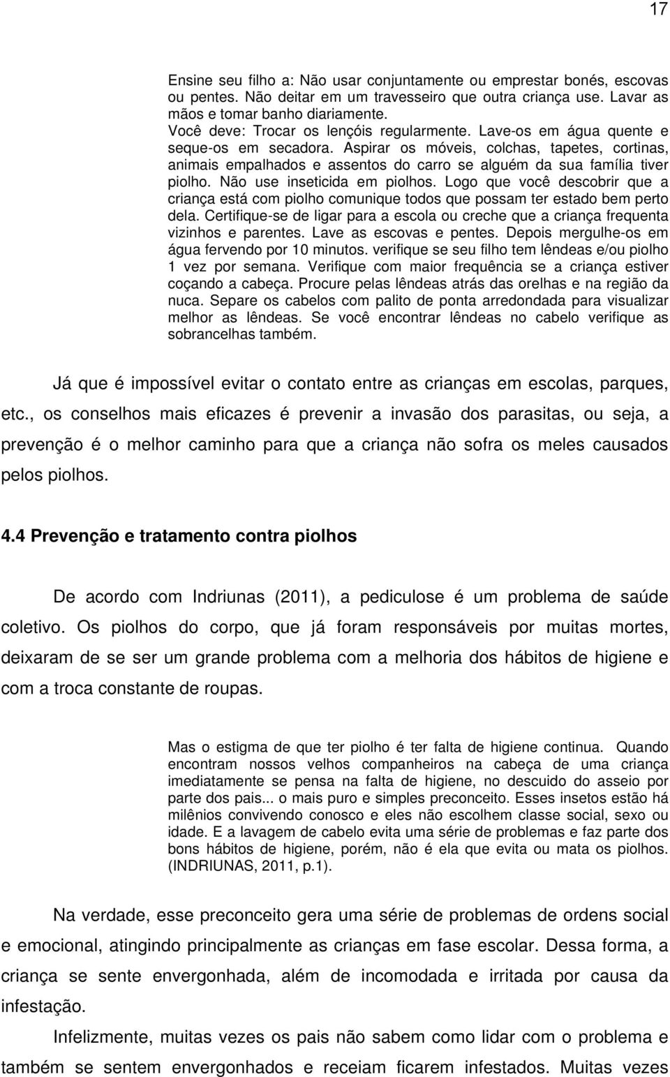 Aspirar os móveis, colchas, tapetes, cortinas, animais empalhados e assentos do carro se alguém da sua família tiver piolho. Não use inseticida em piolhos.