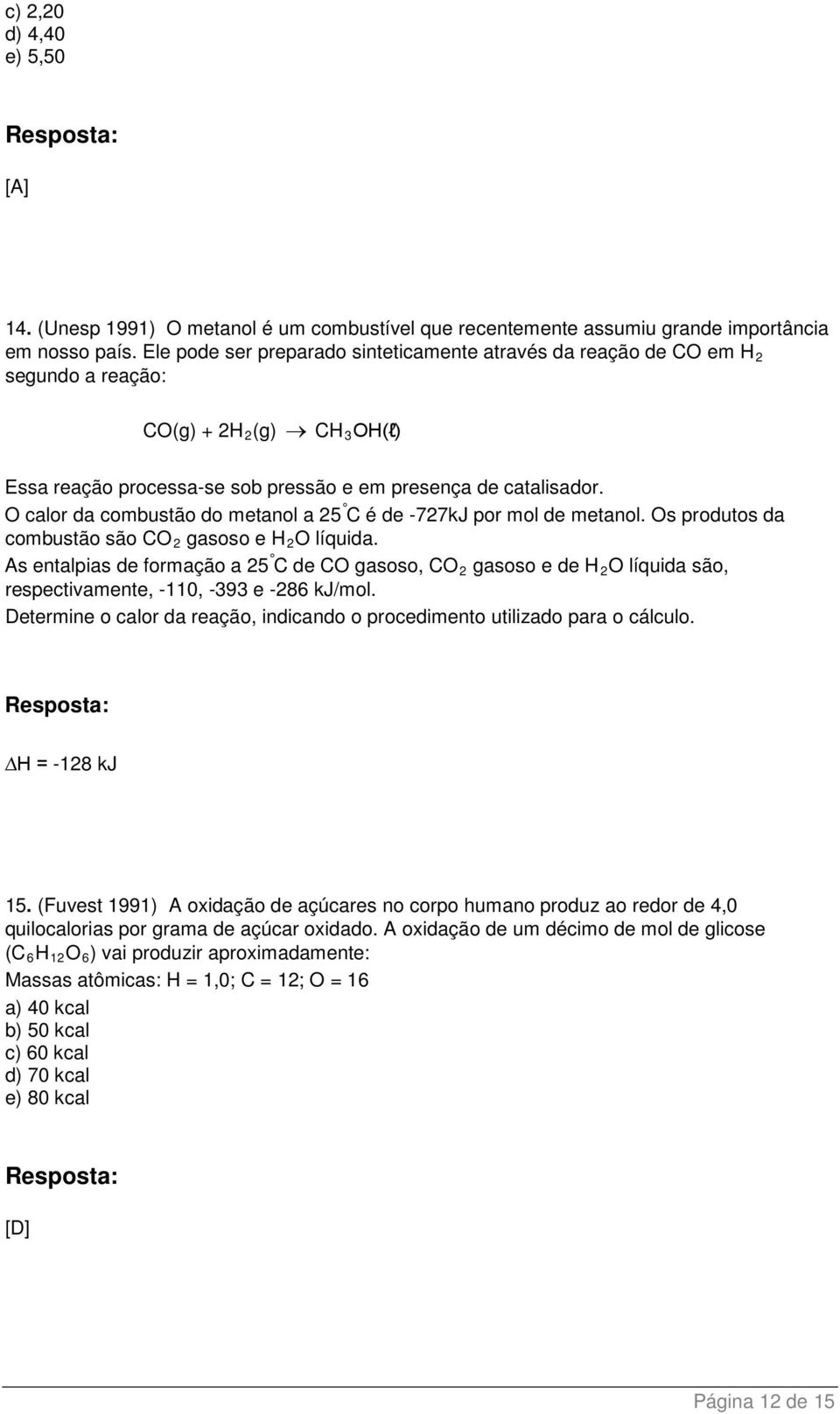 O calor da combustão do metanol a 25 C é de -727kJ por mol de metanol. Os produtos da combustão são CO 2 gasoso e H 2 O líquida.