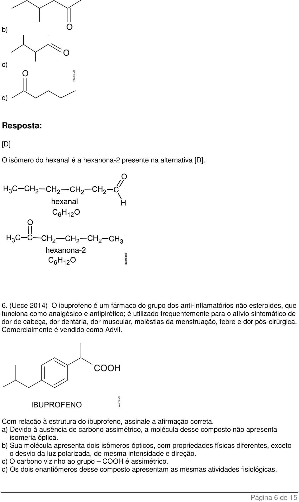 cabeça, dor dentária, dor muscular, moléstias da menstruação, febre e dor pós-cirúrgica. Comercialmente é vendido como Advil. Com relação à estrutura do ibuprofeno, assinale a afirmação correta.