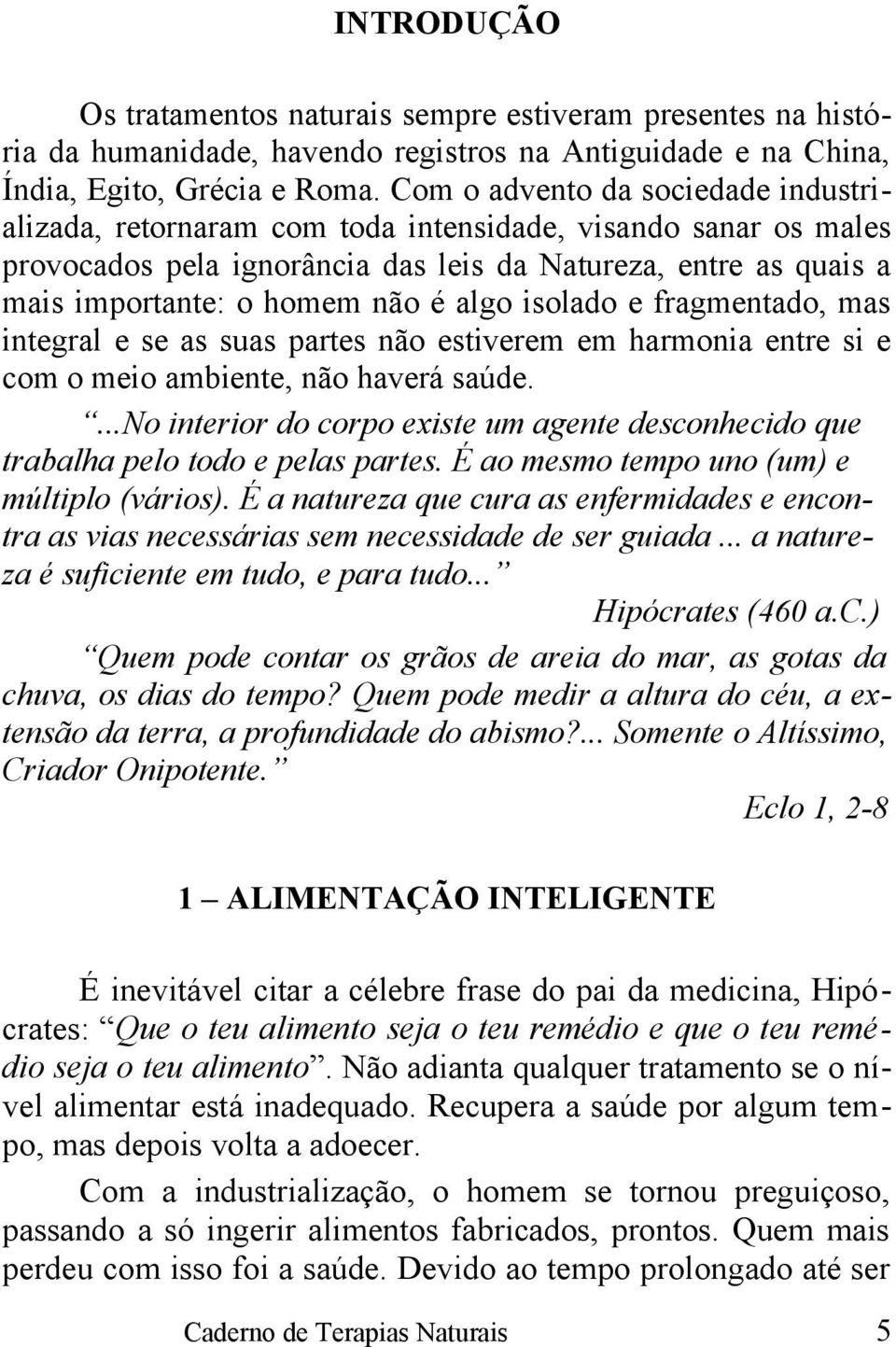 algo isolado e fragmentado, mas integral e se as suas partes não estiverem em harmonia entre si e com o meio ambiente, não haverá saúde.